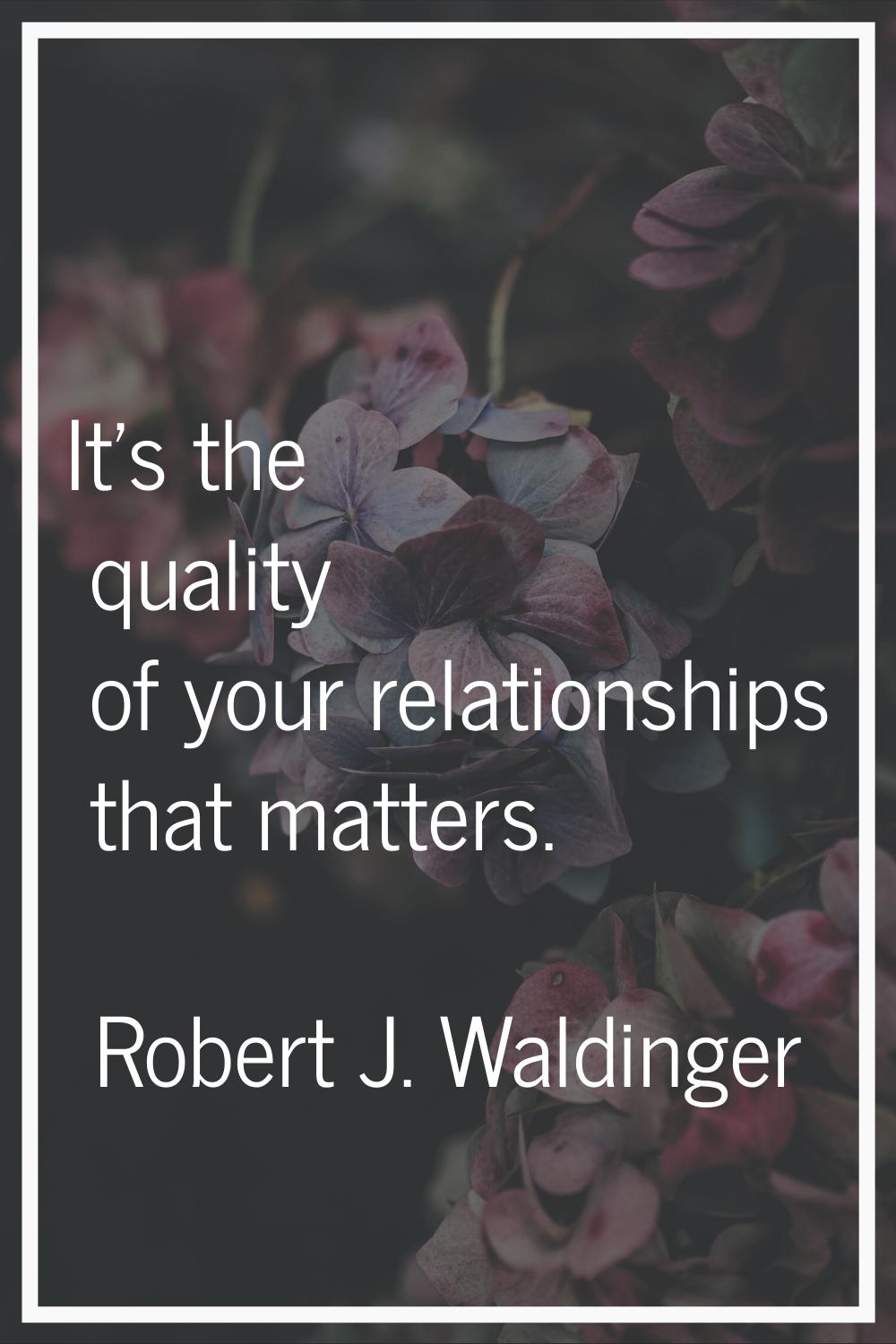 It's the quality of your relationships that matters.