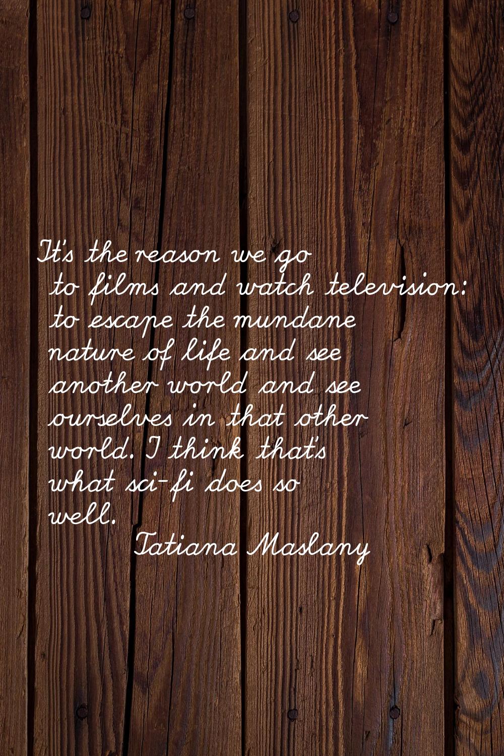 It's the reason we go to films and watch television: to escape the mundane nature of life and see a