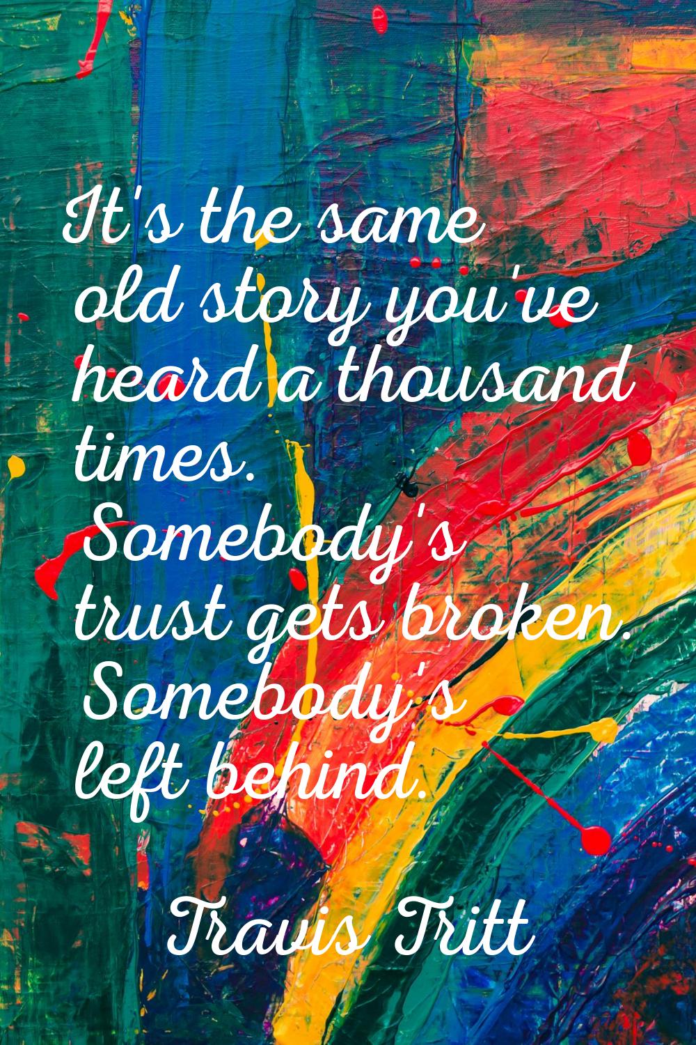 It's the same old story you've heard a thousand times. Somebody's trust gets broken. Somebody's lef
