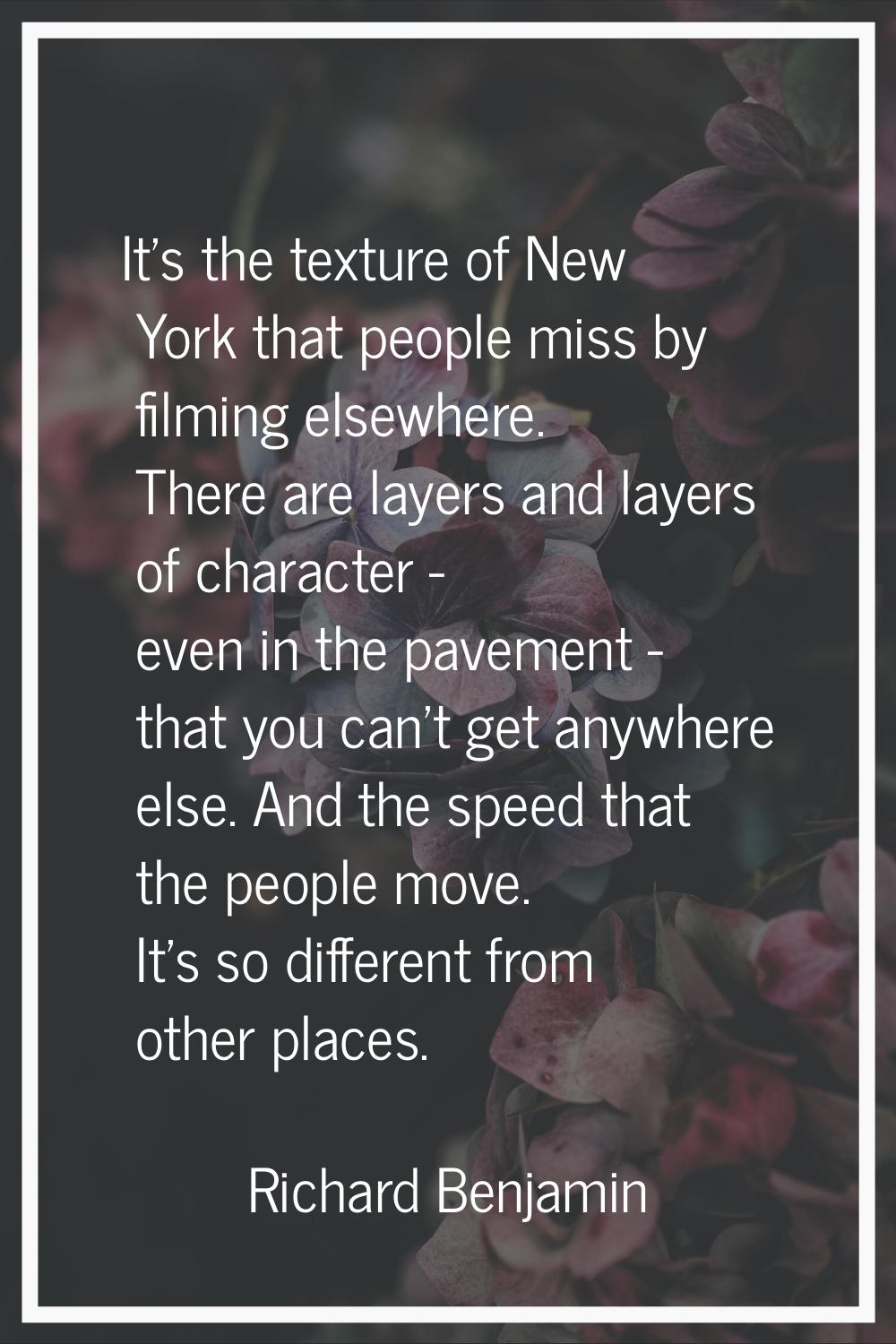 It's the texture of New York that people miss by filming elsewhere. There are layers and layers of 