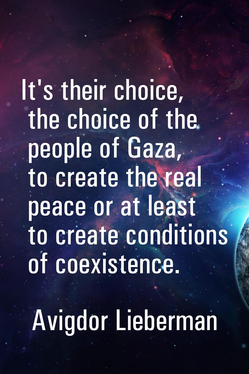 It's their choice, the choice of the people of Gaza, to create the real peace or at least to create