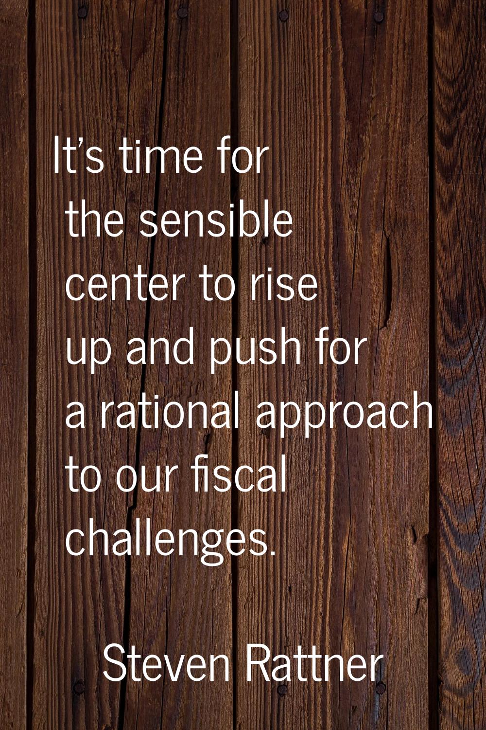 It's time for the sensible center to rise up and push for a rational approach to our fiscal challen
