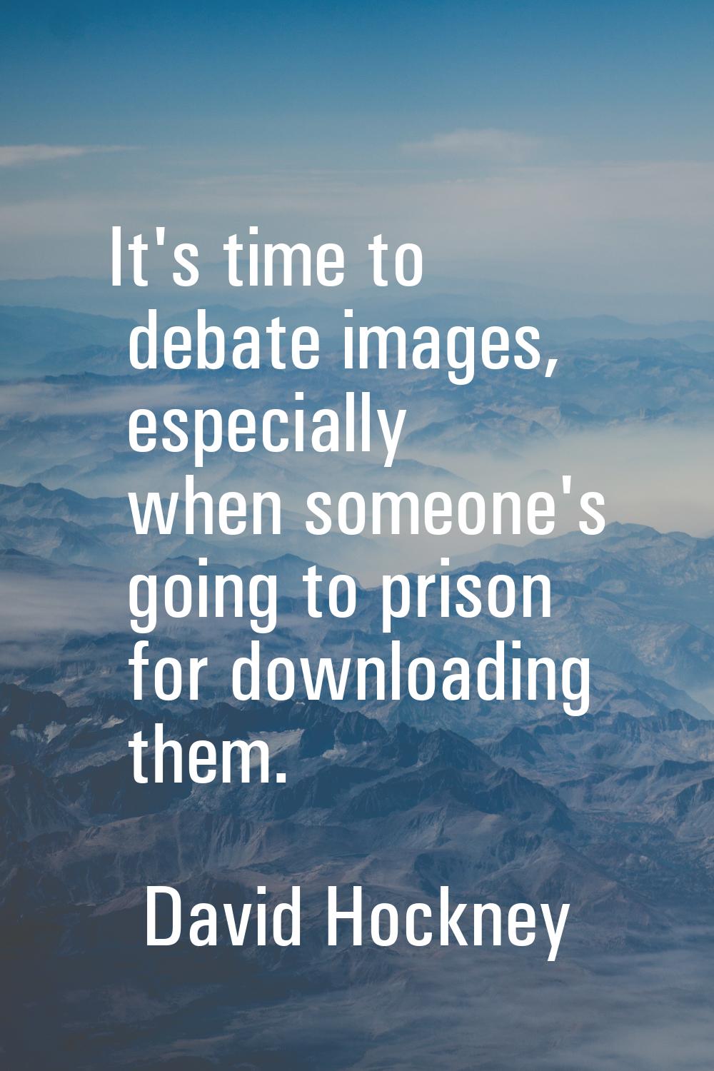 It's time to debate images, especially when someone's going to prison for downloading them.