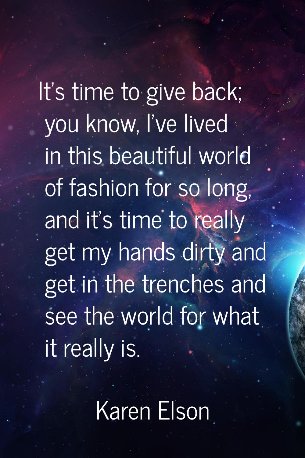 It's time to give back; you know, I've lived in this beautiful world of fashion for so long, and it