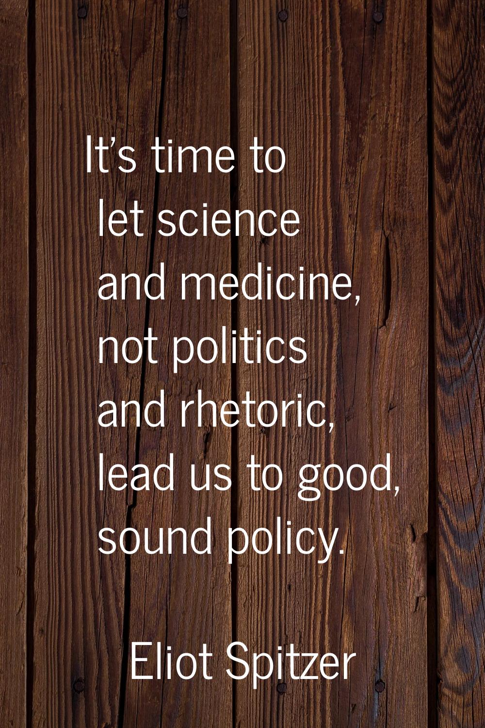 It's time to let science and medicine, not politics and rhetoric, lead us to good, sound policy.