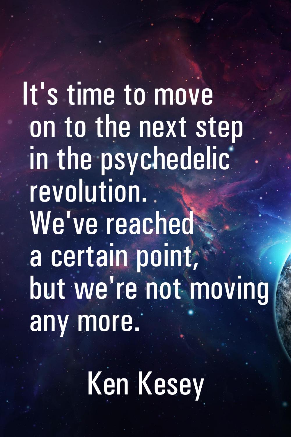 It's time to move on to the next step in the psychedelic revolution. We've reached a certain point,