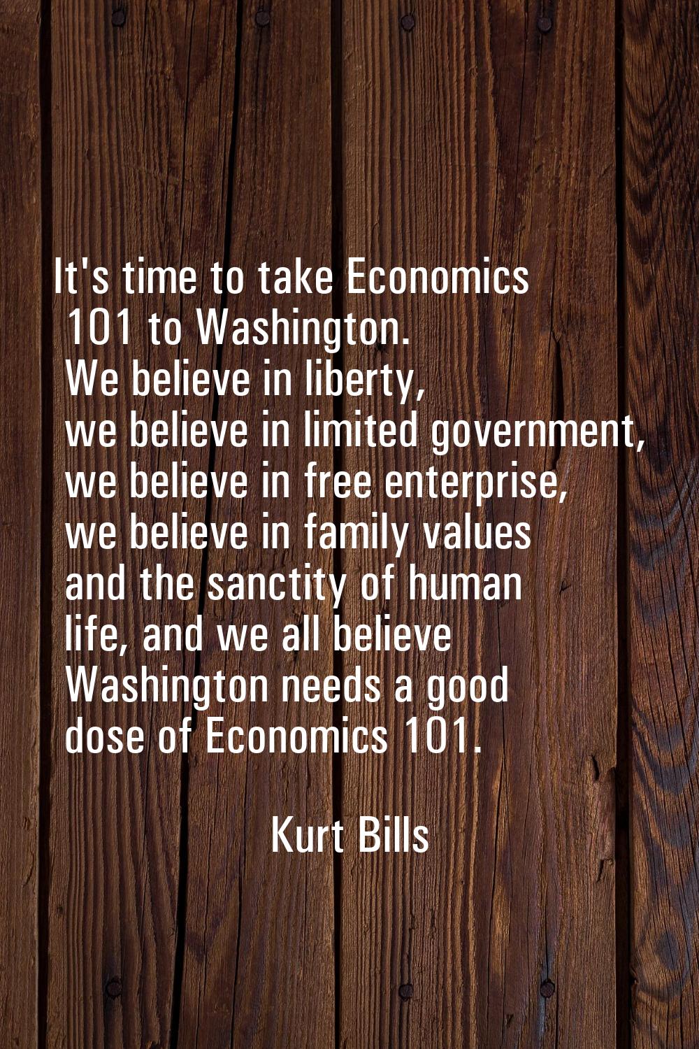 It's time to take Economics 101 to Washington. We believe in liberty, we believe in limited governm