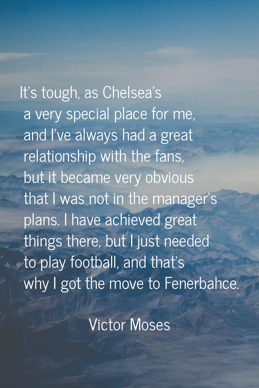 It's tough, as Chelsea's a very special place for me, and I've always had a great relationship with
