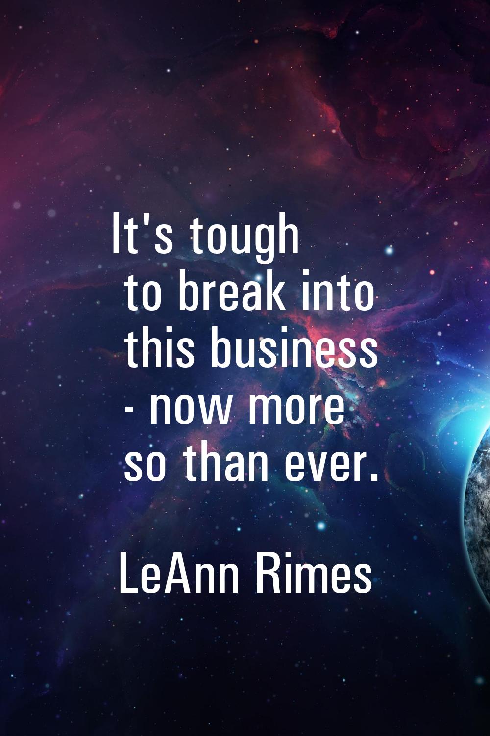It's tough to break into this business - now more so than ever.