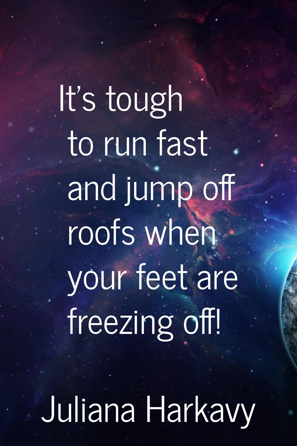 It's tough to run fast and jump off roofs when your feet are freezing off!