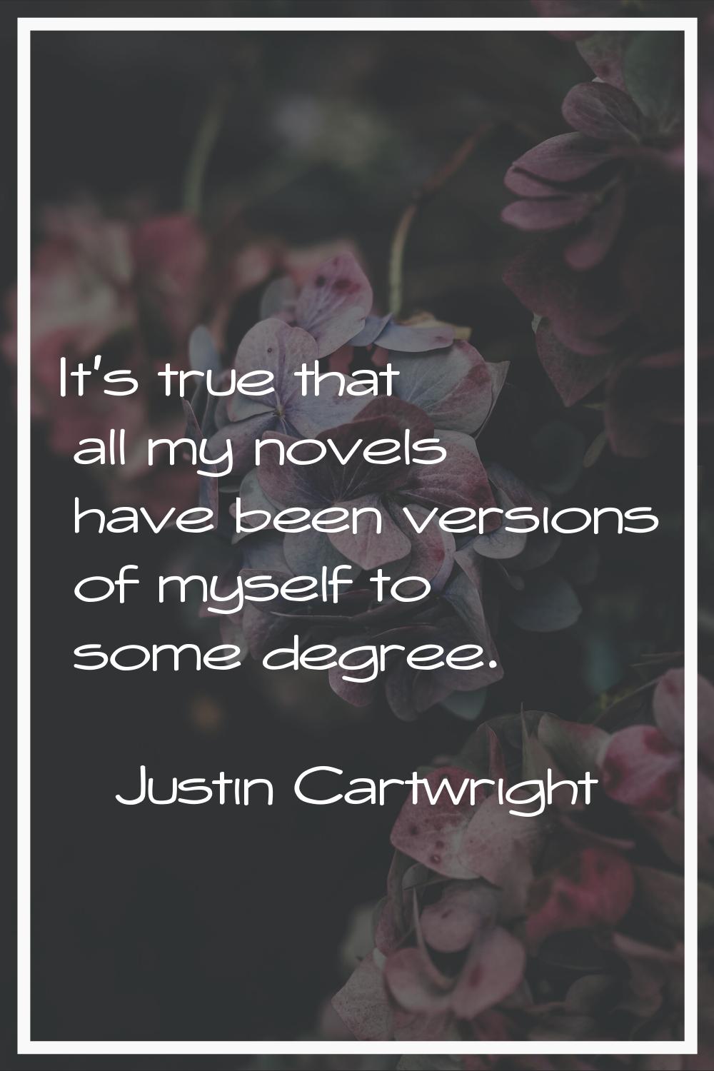 It's true that all my novels have been versions of myself to some degree.