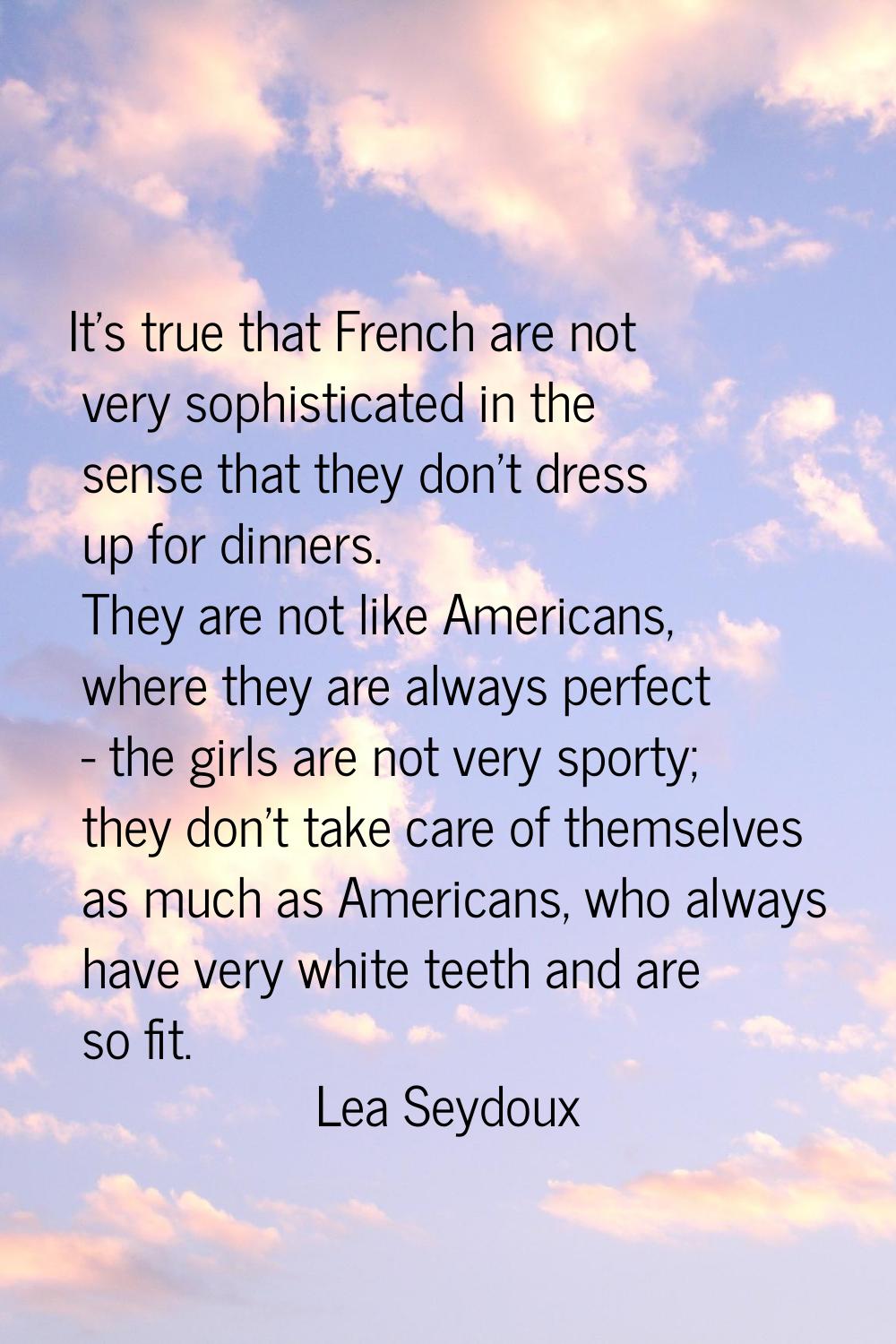 It's true that French are not very sophisticated in the sense that they don't dress up for dinners.