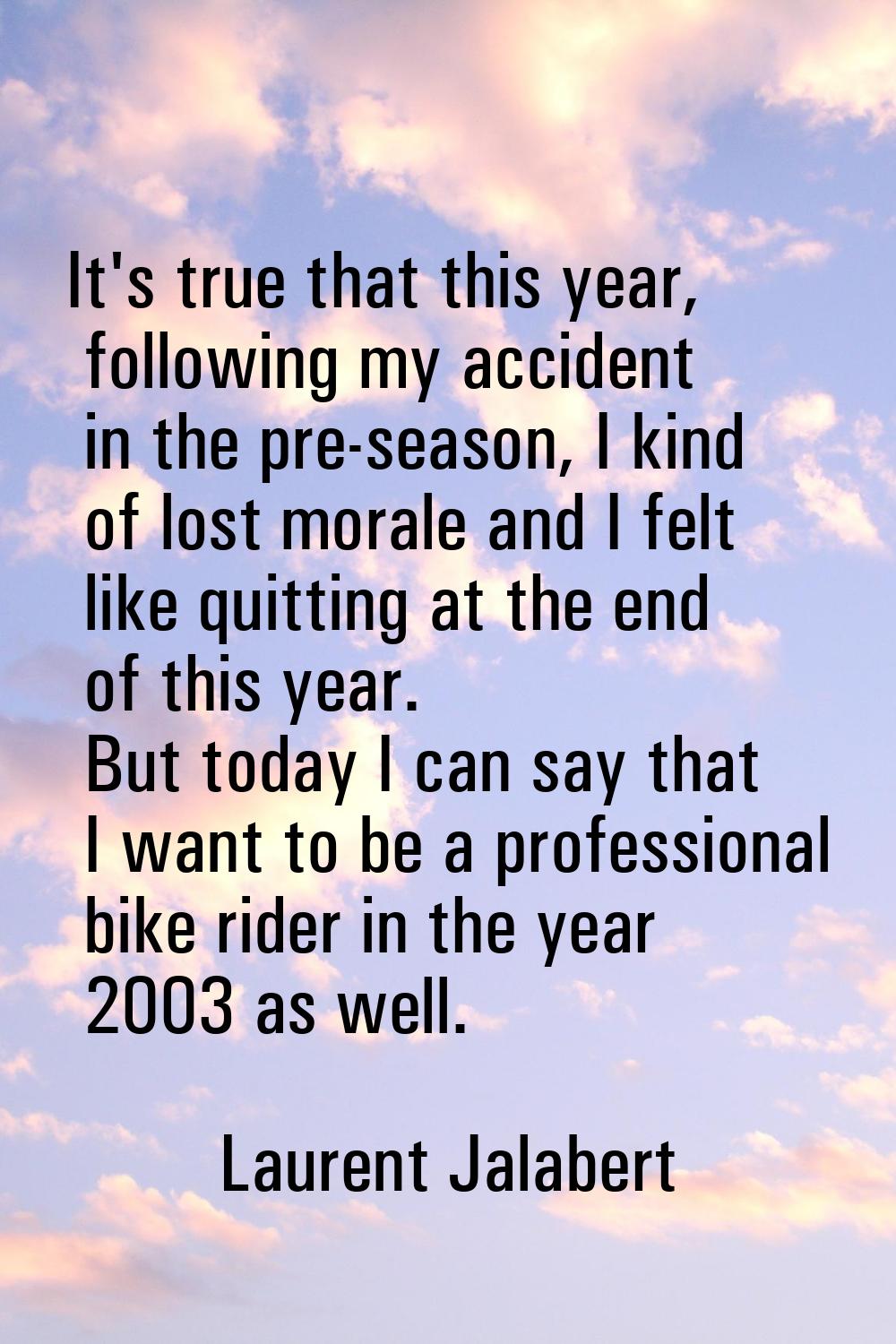 It's true that this year, following my accident in the pre-season, I kind of lost morale and I felt