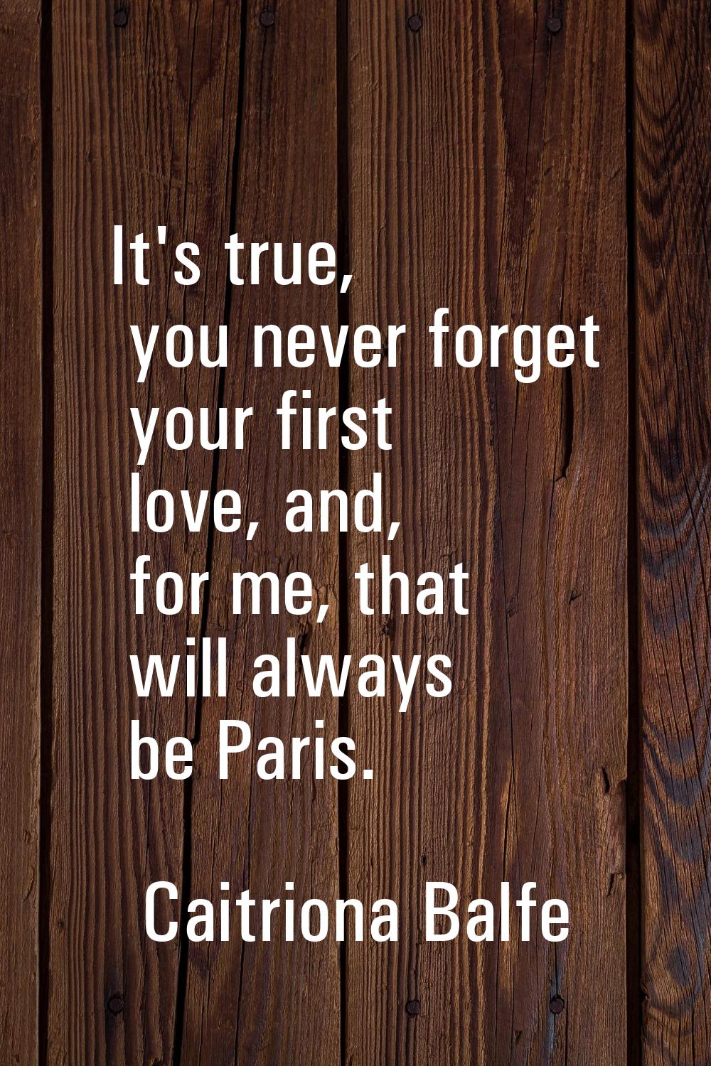 It's true, you never forget your first love, and, for me, that will always be Paris.