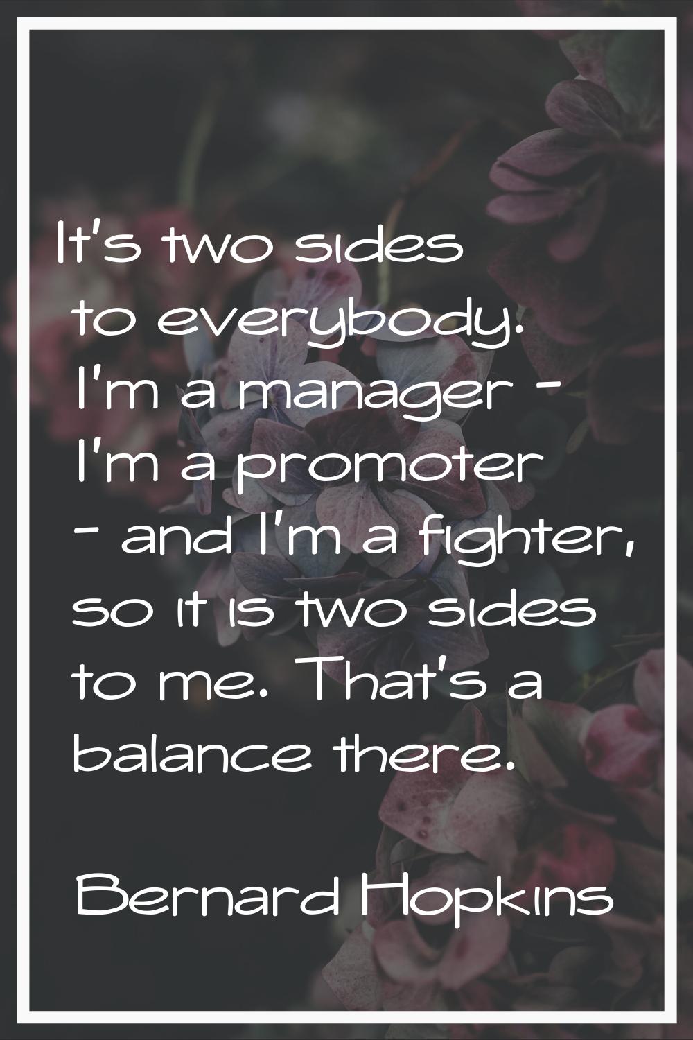 It's two sides to everybody. I'm a manager - I'm a promoter - and I'm a fighter, so it is two sides