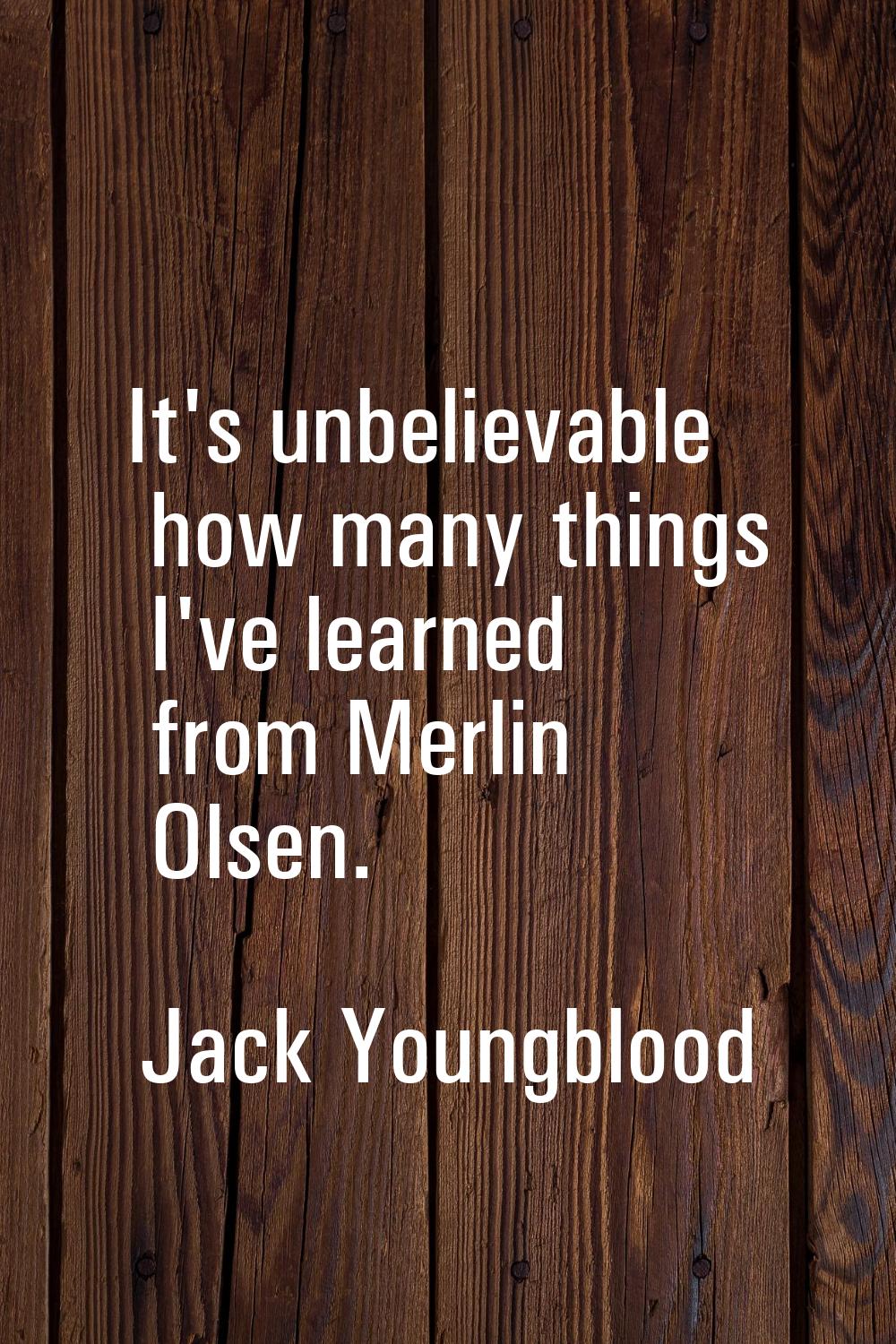 It's unbelievable how many things I've learned from Merlin Olsen.