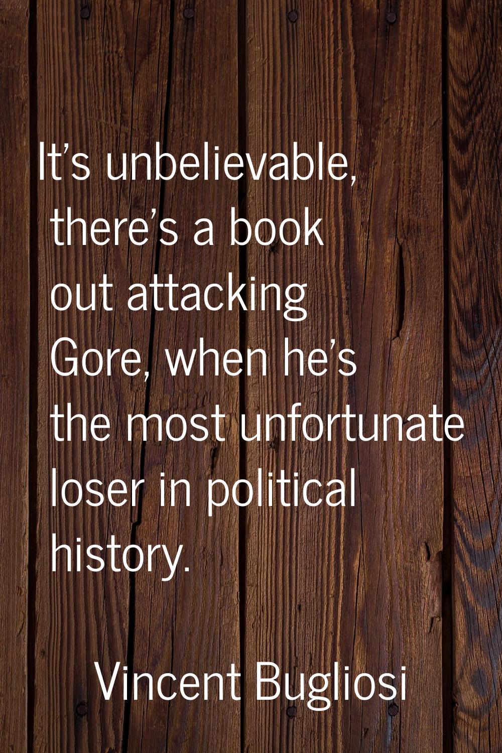 It's unbelievable, there's a book out attacking Gore, when he's the most unfortunate loser in polit