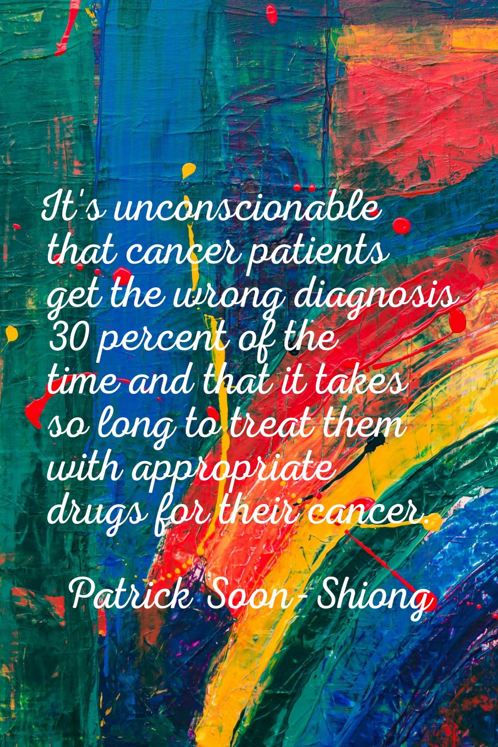 It's unconscionable that cancer patients get the wrong diagnosis 30 percent of the time and that it