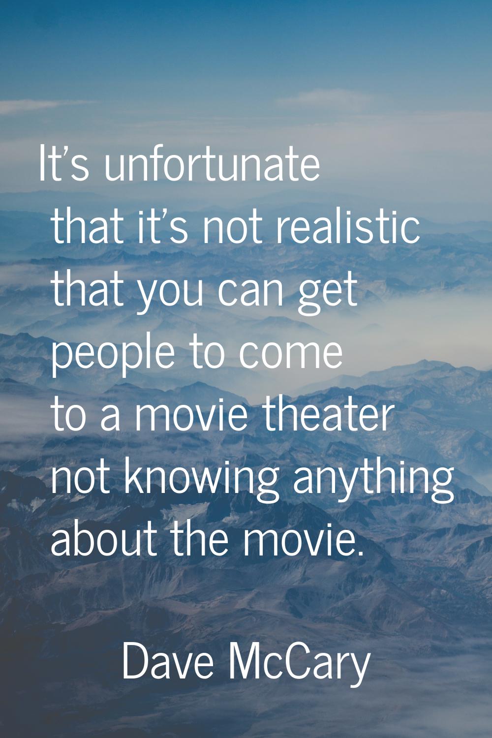 It's unfortunate that it's not realistic that you can get people to come to a movie theater not kno