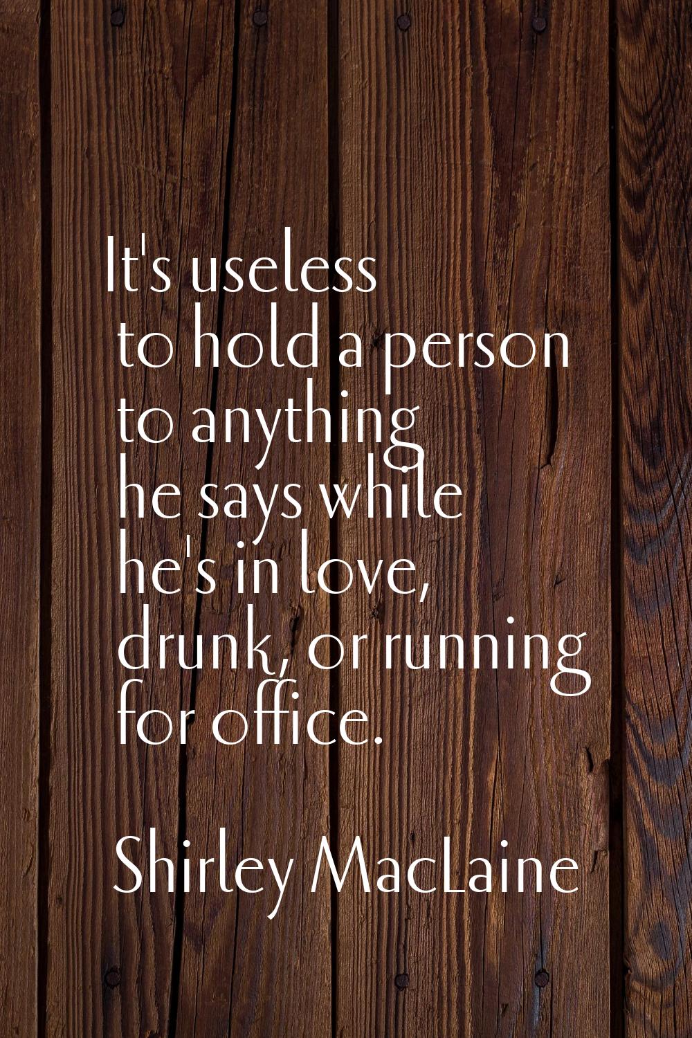 It's useless to hold a person to anything he says while he's in love, drunk, or running for office.
