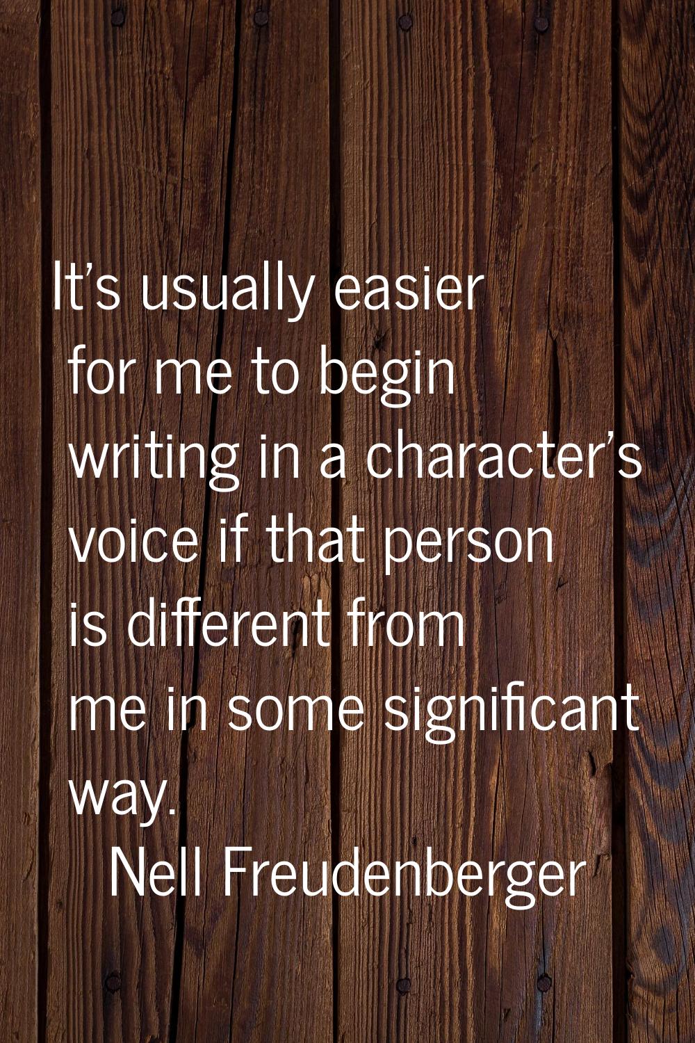 It's usually easier for me to begin writing in a character's voice if that person is different from