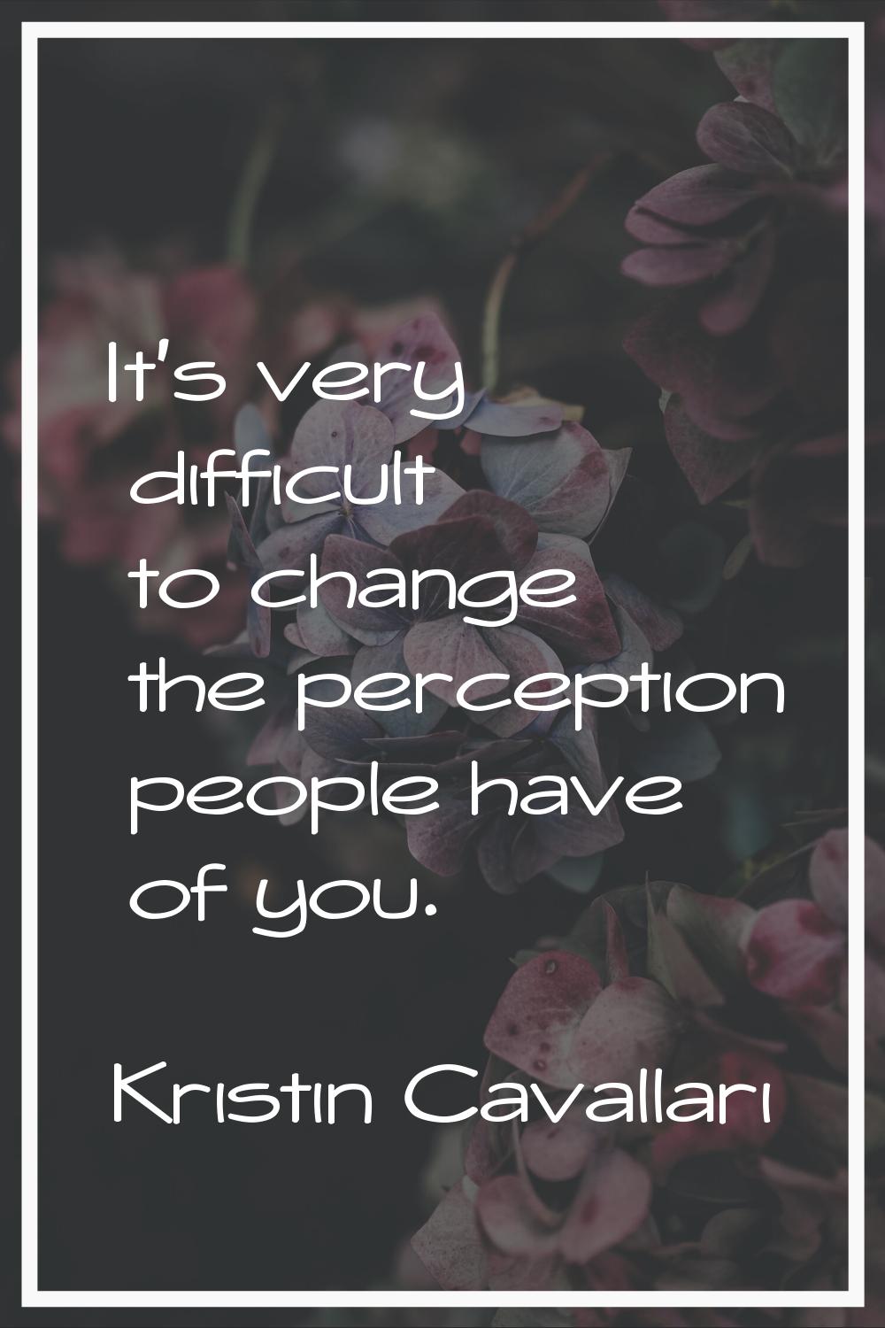 It's very difficult to change the perception people have of you.