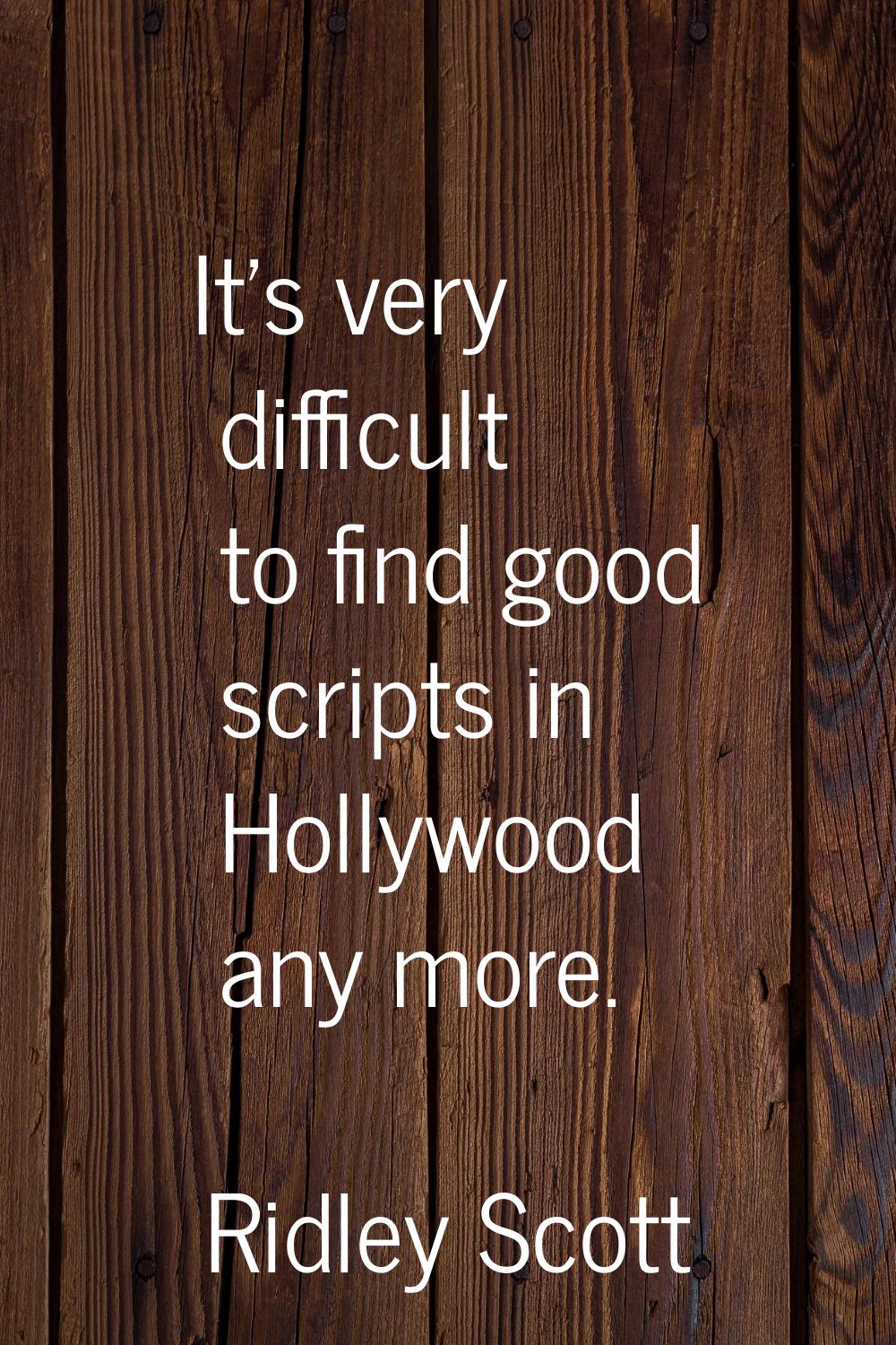 It's very difficult to find good scripts in Hollywood any more.