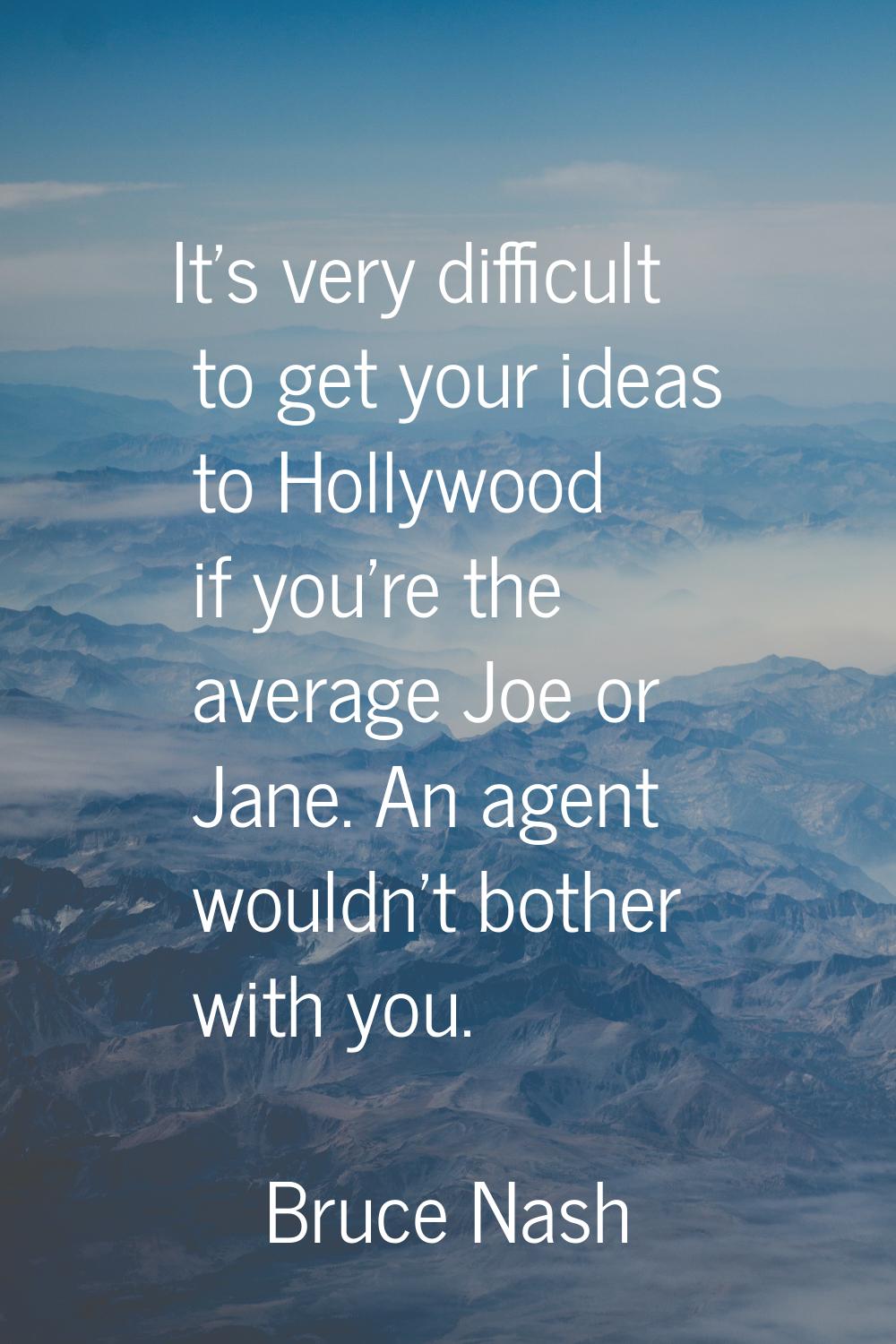 It's very difficult to get your ideas to Hollywood if you're the average Joe or Jane. An agent woul