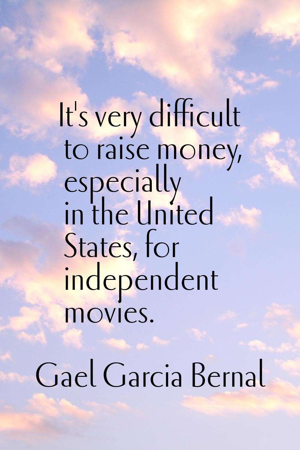 It's very difficult to raise money, especially in the United States, for independent movies.