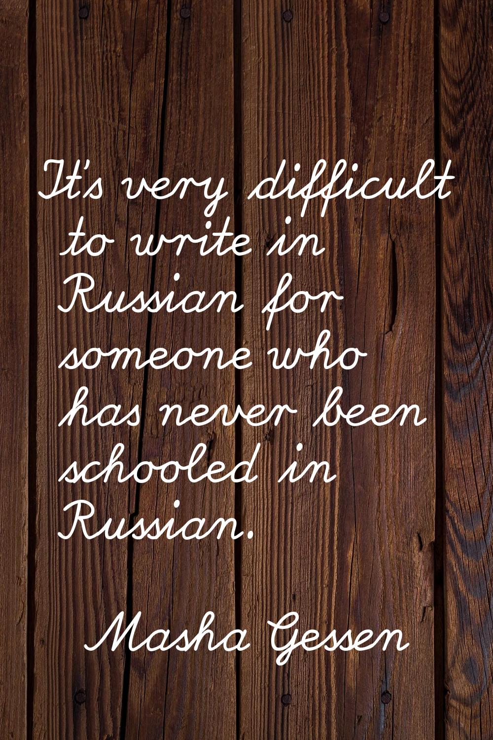 It's very difficult to write in Russian for someone who has never been schooled in Russian.