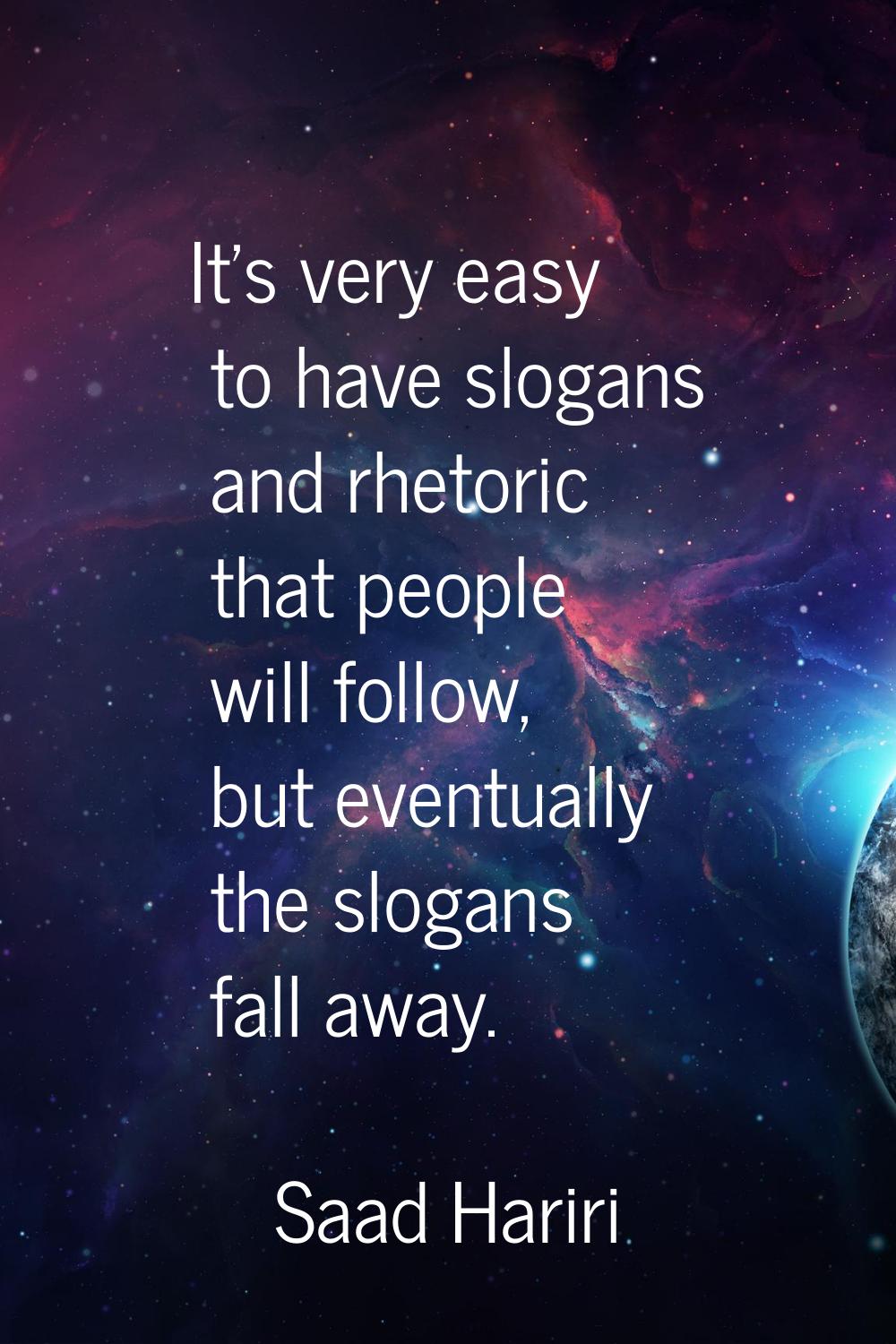 It's very easy to have slogans and rhetoric that people will follow, but eventually the slogans fal