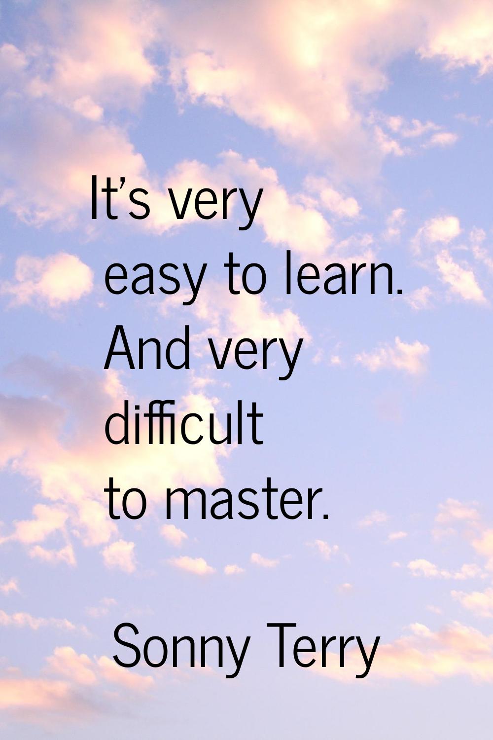 It's very easy to learn. And very difficult to master.