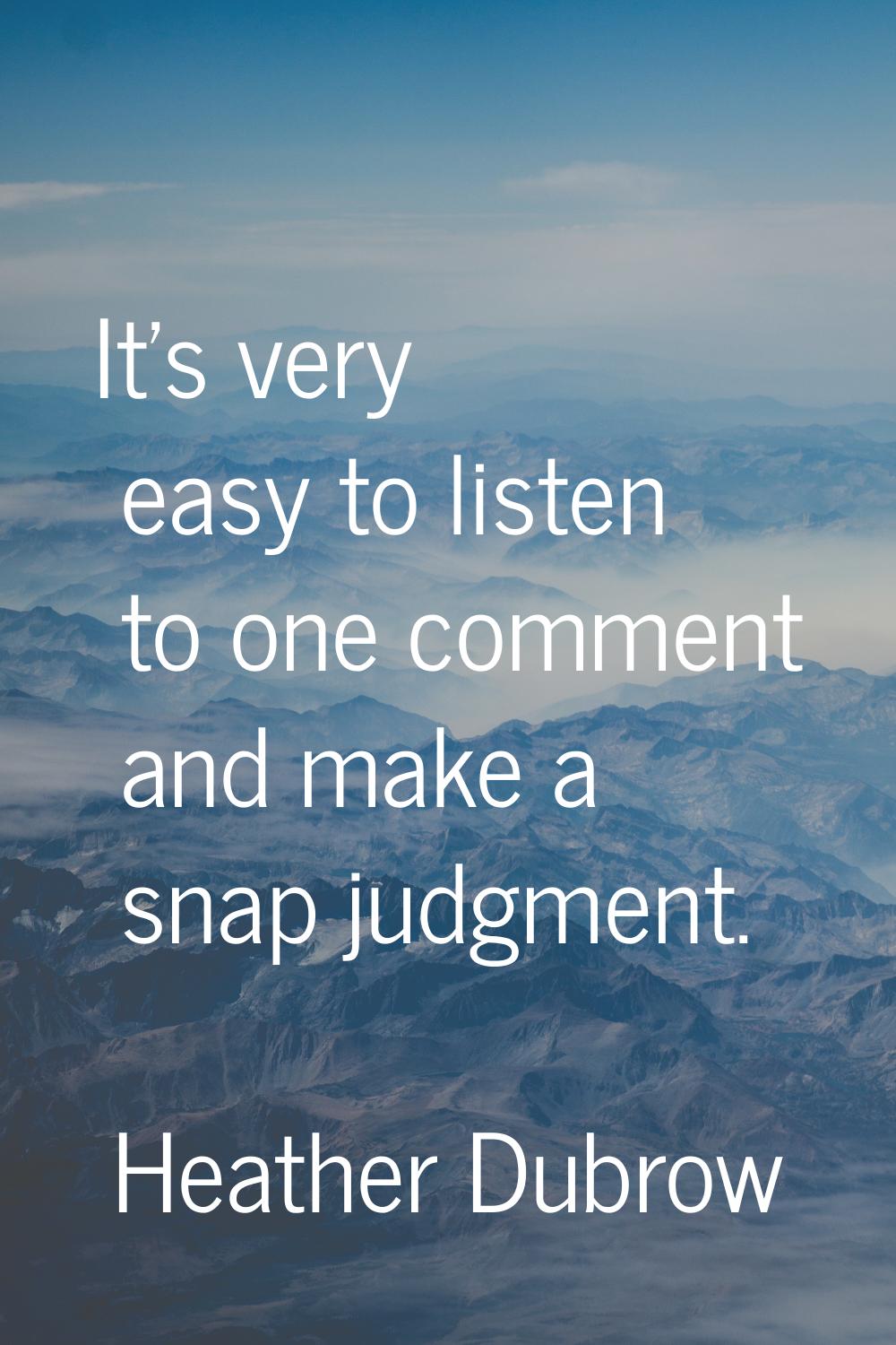 It's very easy to listen to one comment and make a snap judgment.