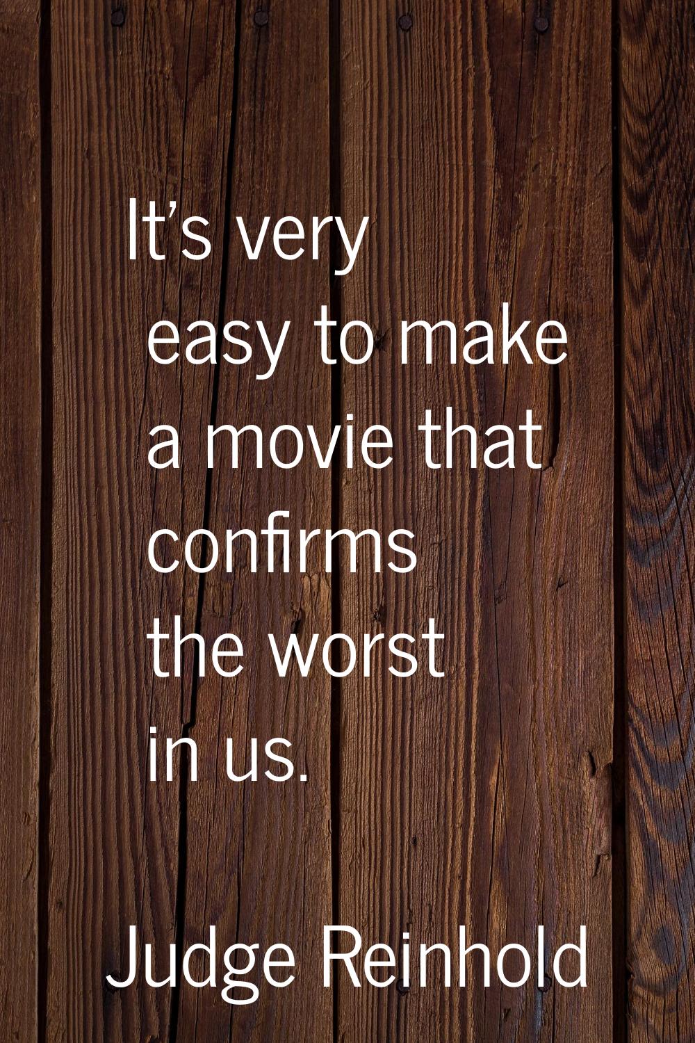 It's very easy to make a movie that confirms the worst in us.