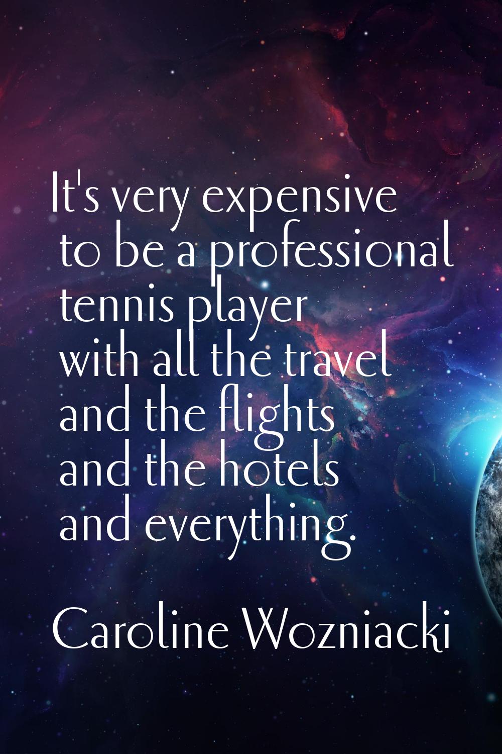 It's very expensive to be a professional tennis player with all the travel and the flights and the 