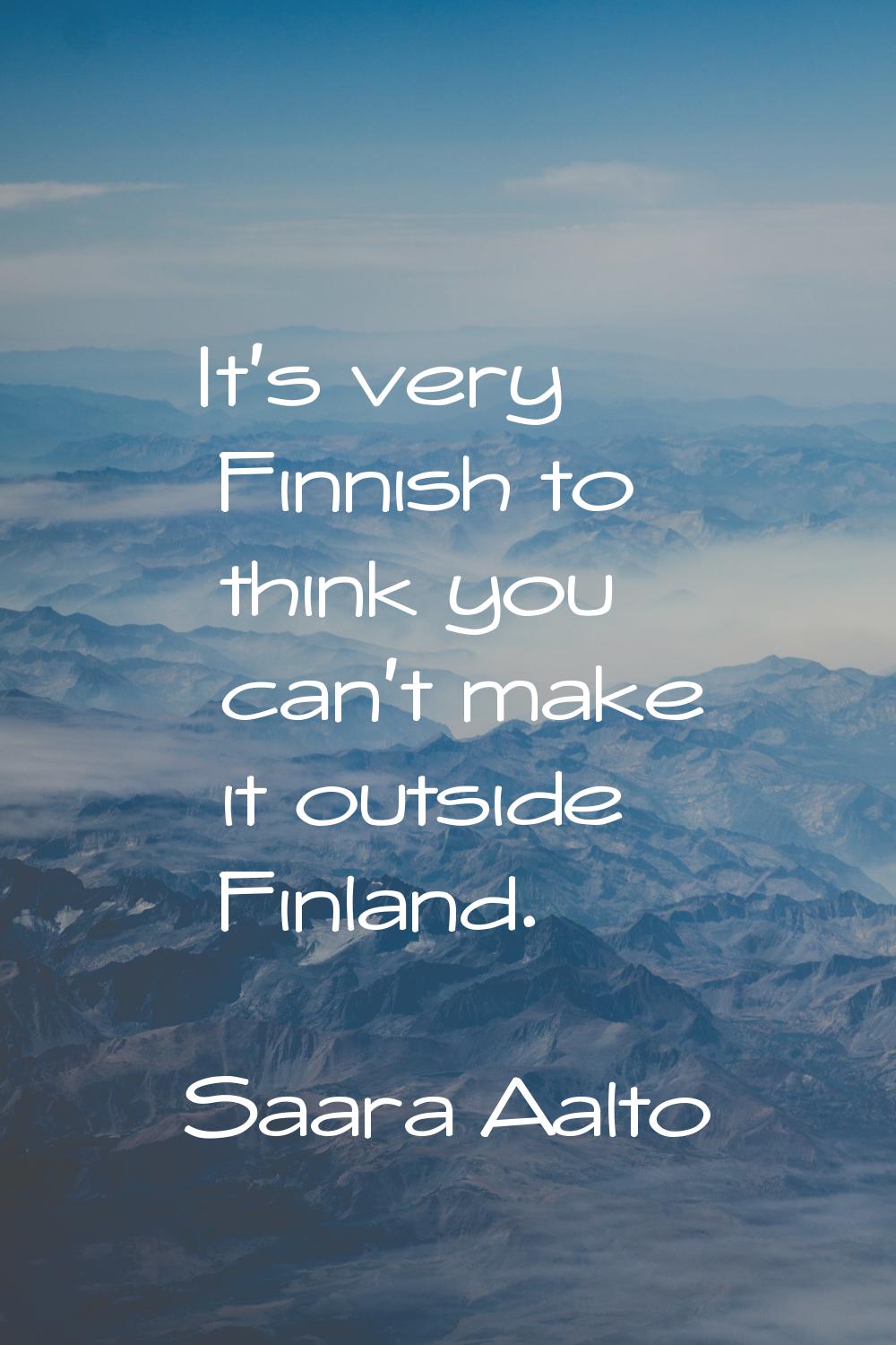 It's very Finnish to think you can't make it outside Finland.