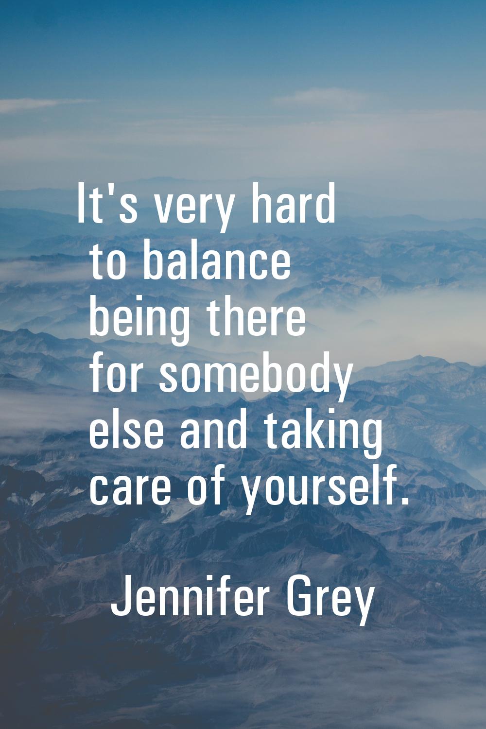 It's very hard to balance being there for somebody else and taking care of yourself.