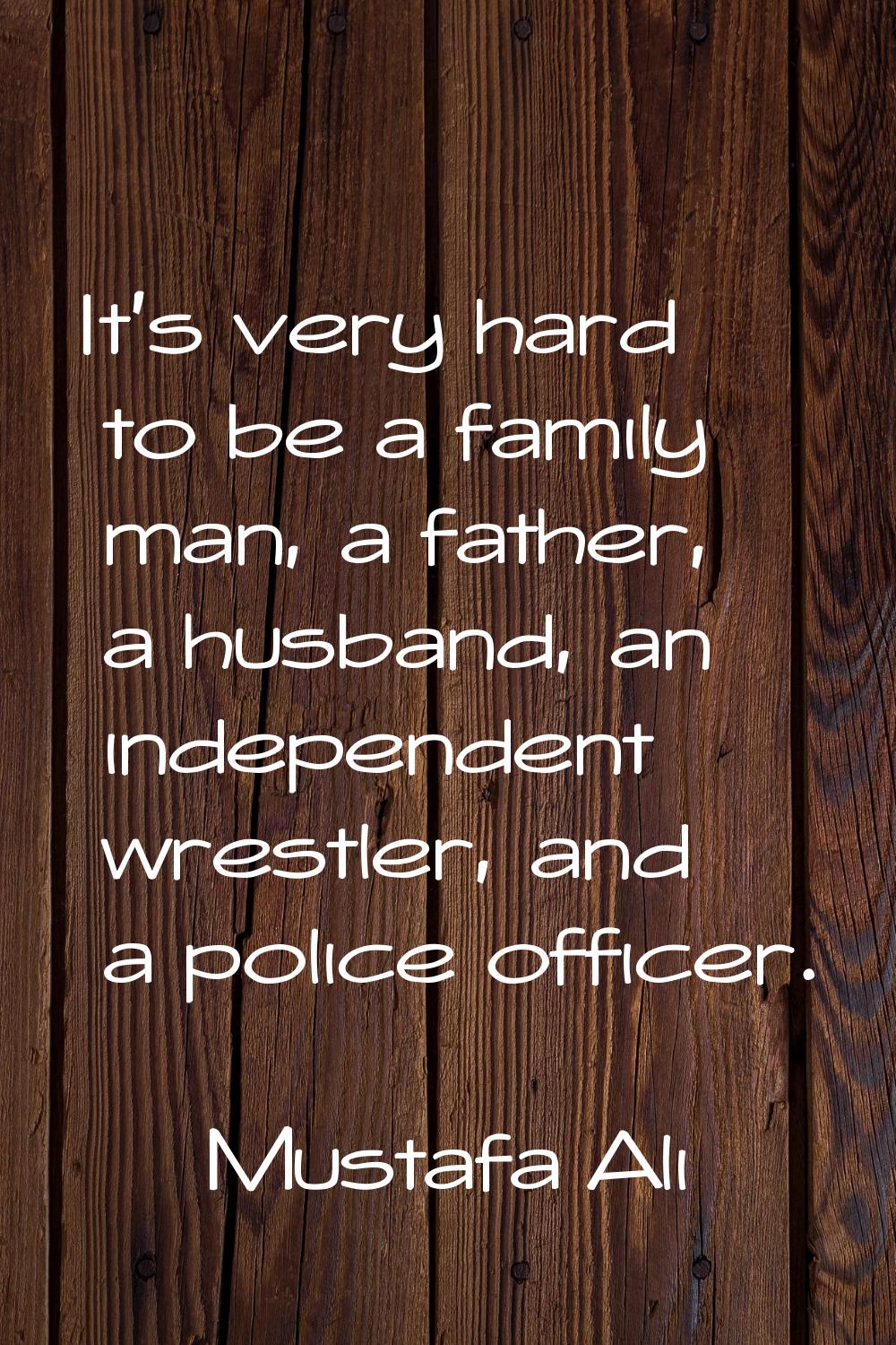 It's very hard to be a family man, a father, a husband, an independent wrestler, and a police offic