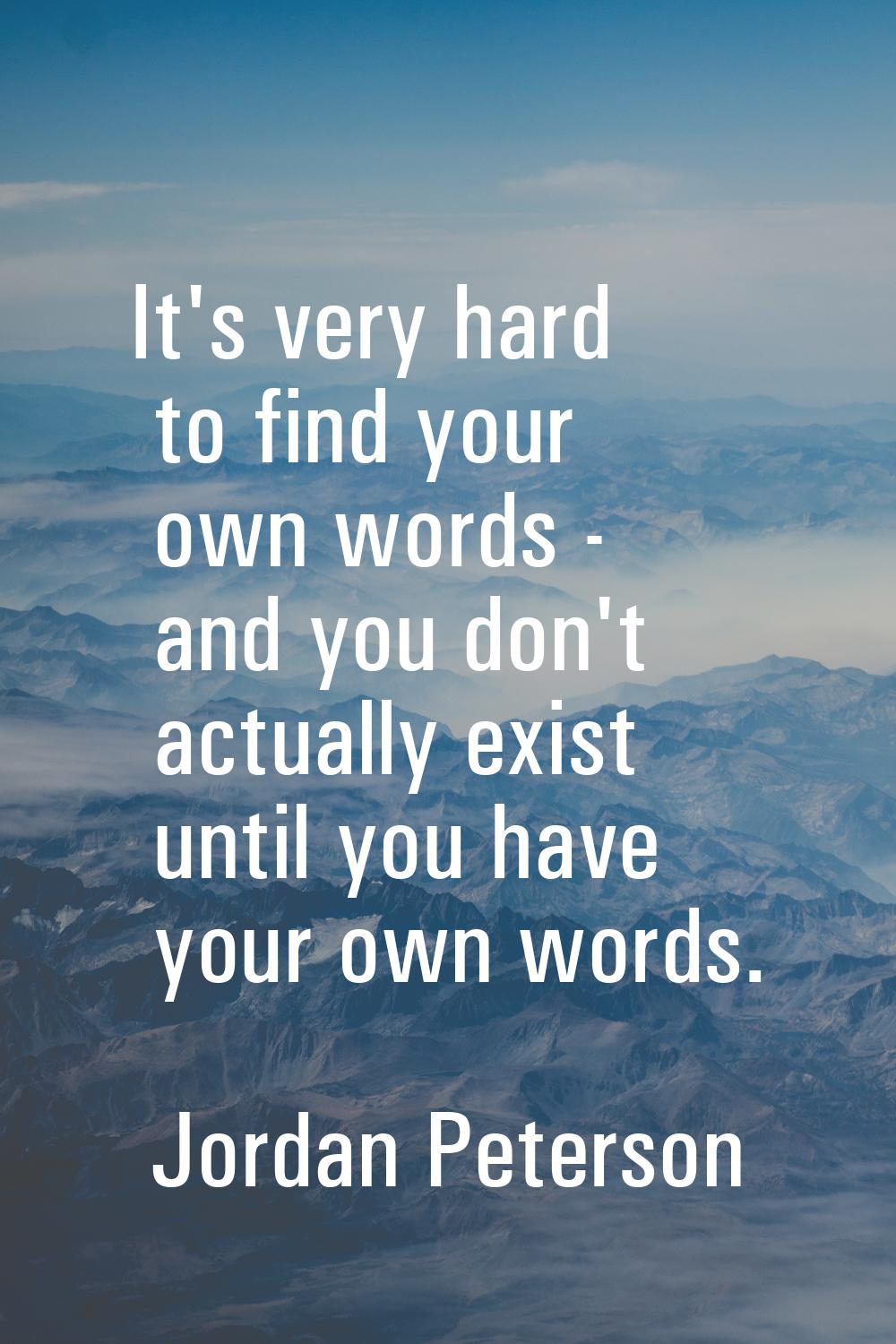It's very hard to find your own words - and you don't actually exist until you have your own words.
