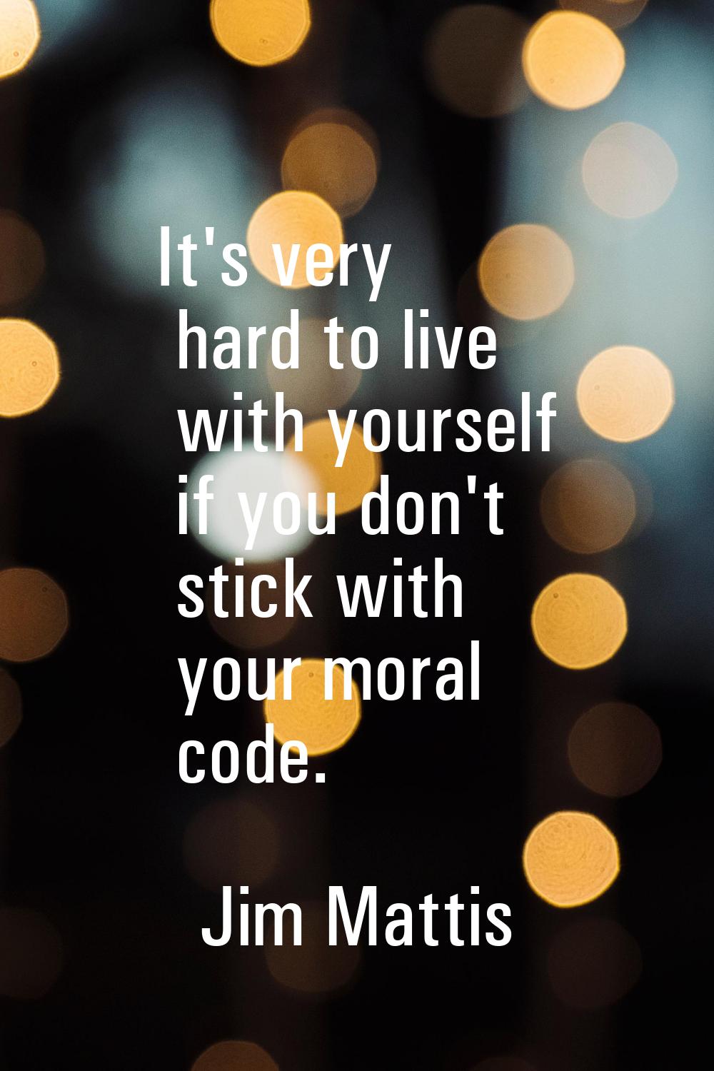 It's very hard to live with yourself if you don't stick with your moral code.