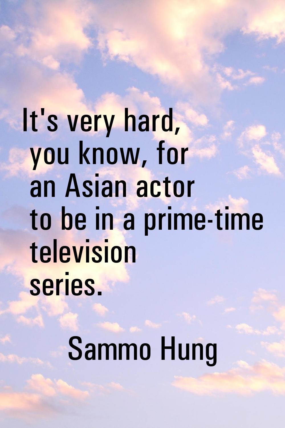It's very hard, you know, for an Asian actor to be in a prime-time television series.