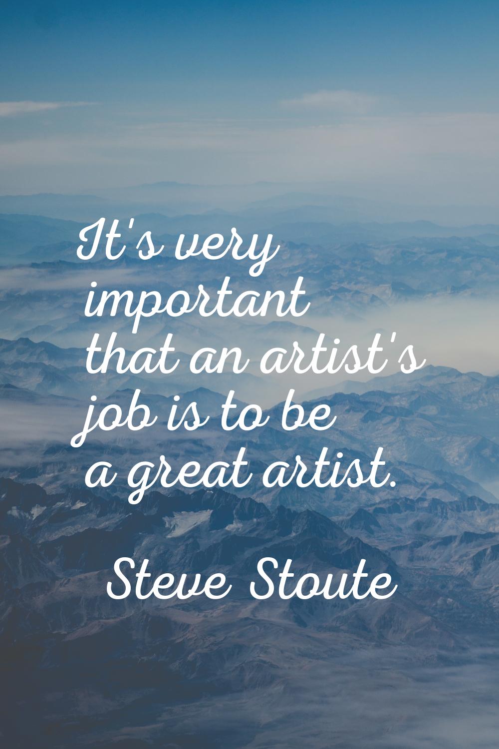 It's very important that an artist's job is to be a great artist.