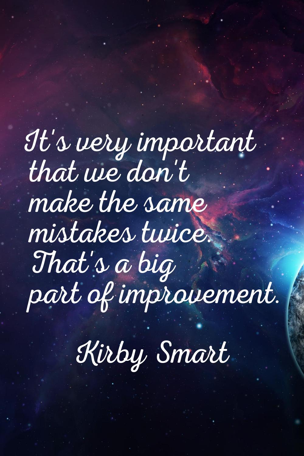 It's very important that we don't make the same mistakes twice. That's a big part of improvement.