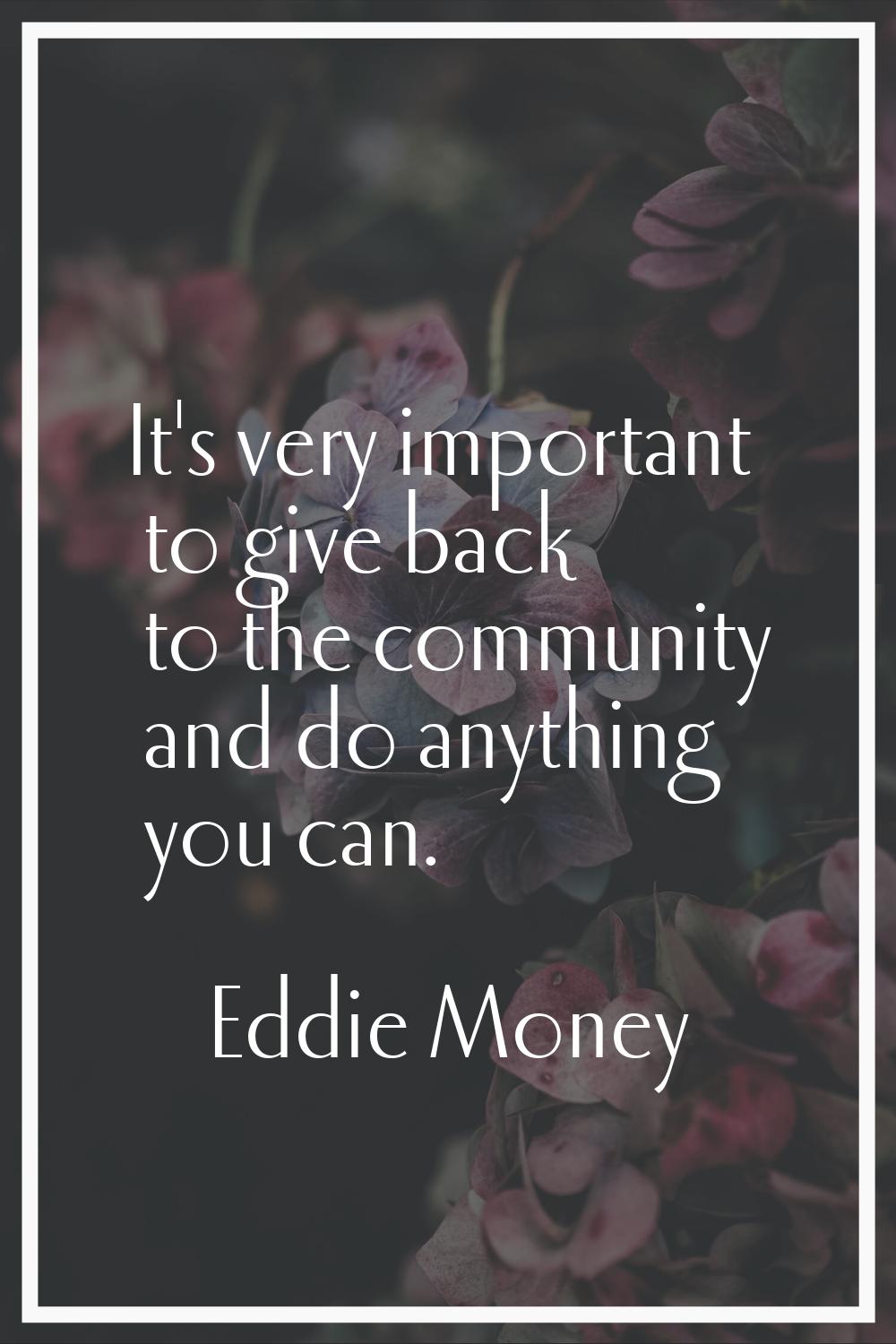 It's very important to give back to the community and do anything you can.