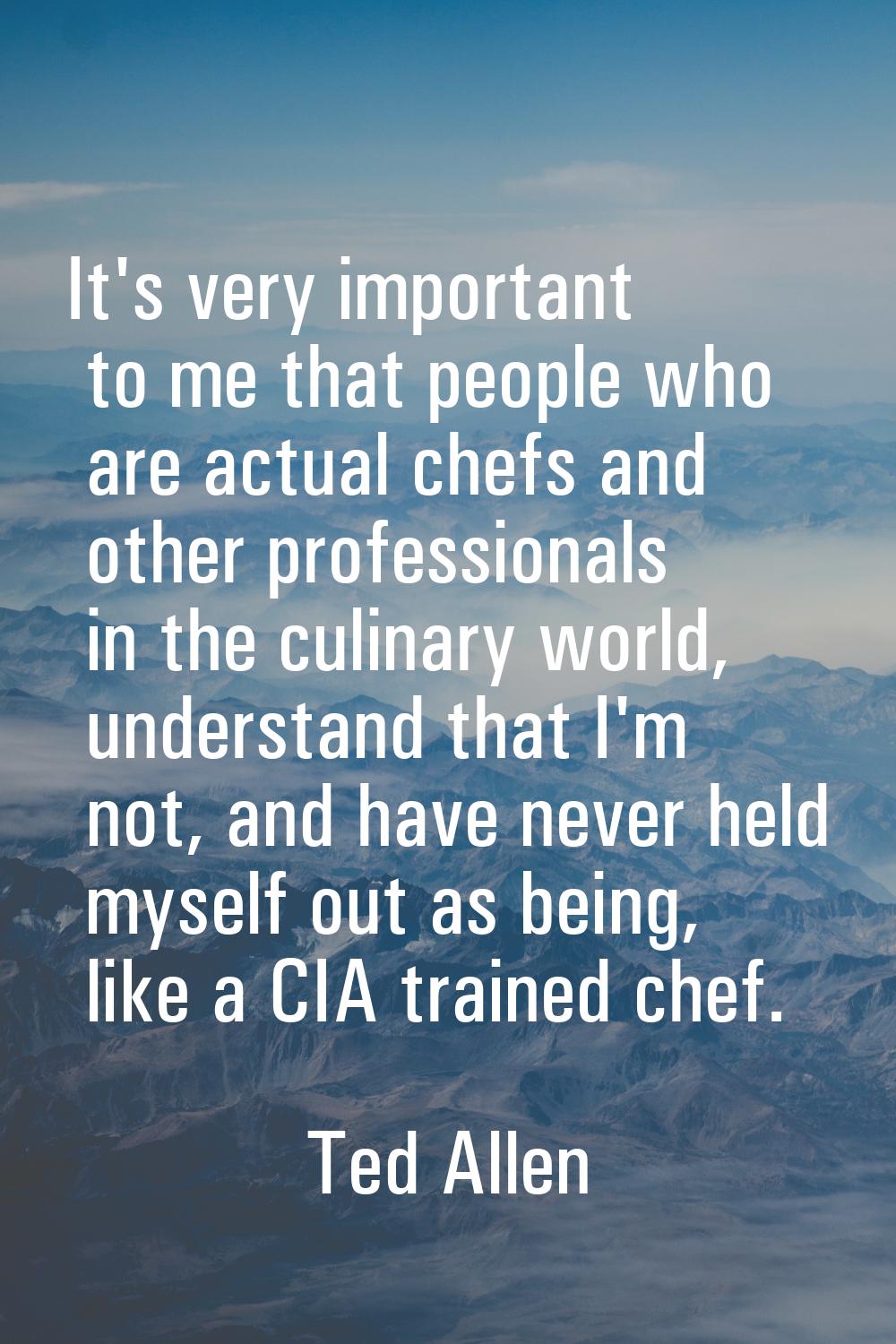 It's very important to me that people who are actual chefs and other professionals in the culinary 