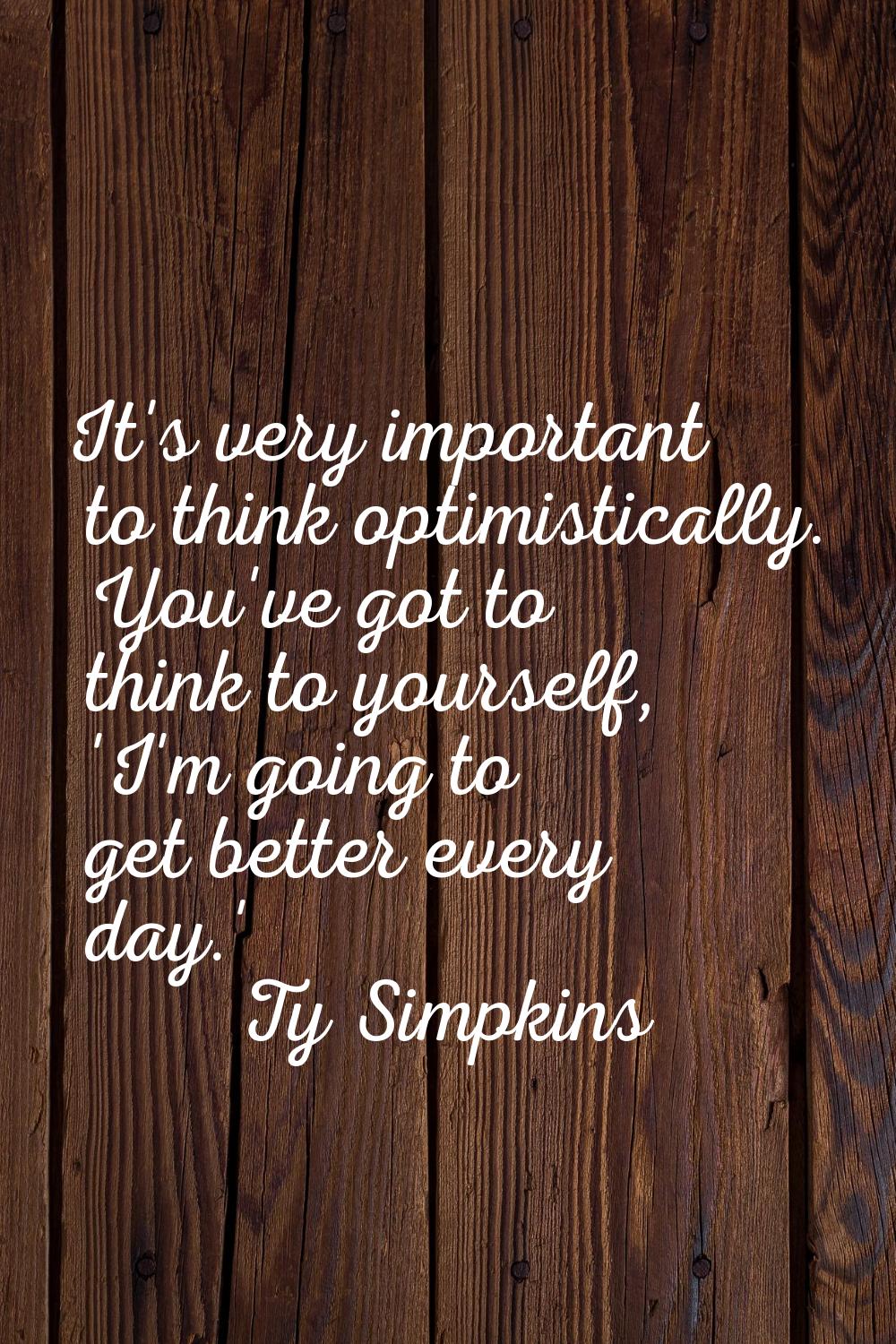 It's very important to think optimistically. You've got to think to yourself, 'I'm going to get bet