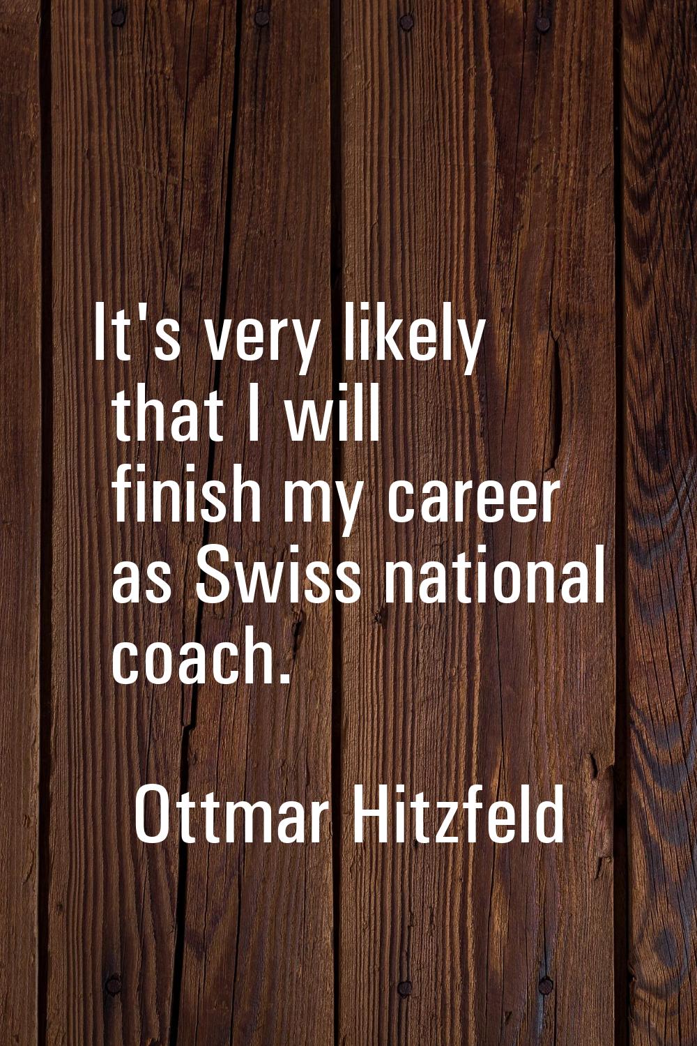 It's very likely that I will finish my career as Swiss national coach.