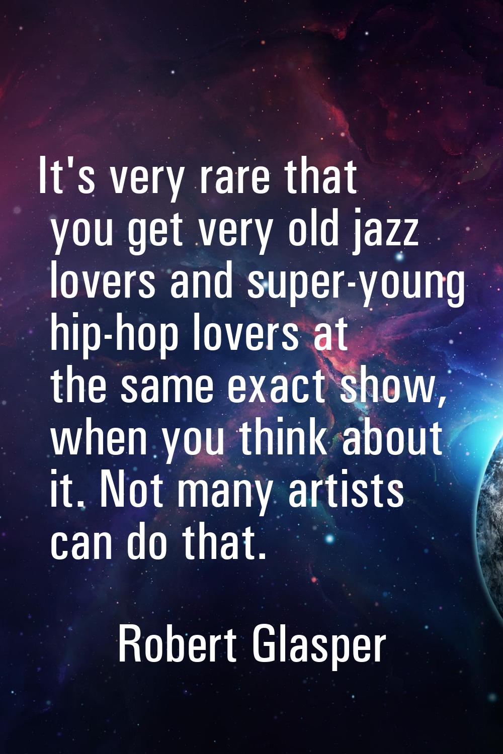 It's very rare that you get very old jazz lovers and super-young hip-hop lovers at the same exact s
