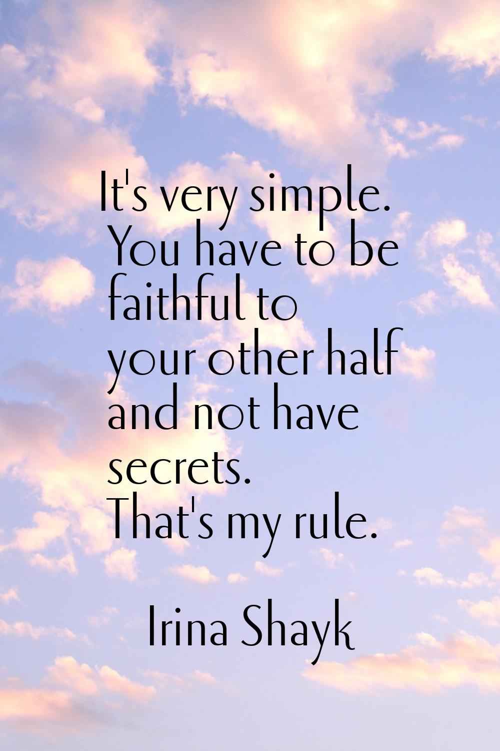 It's very simple. You have to be faithful to your other half and not have secrets. That's my rule.