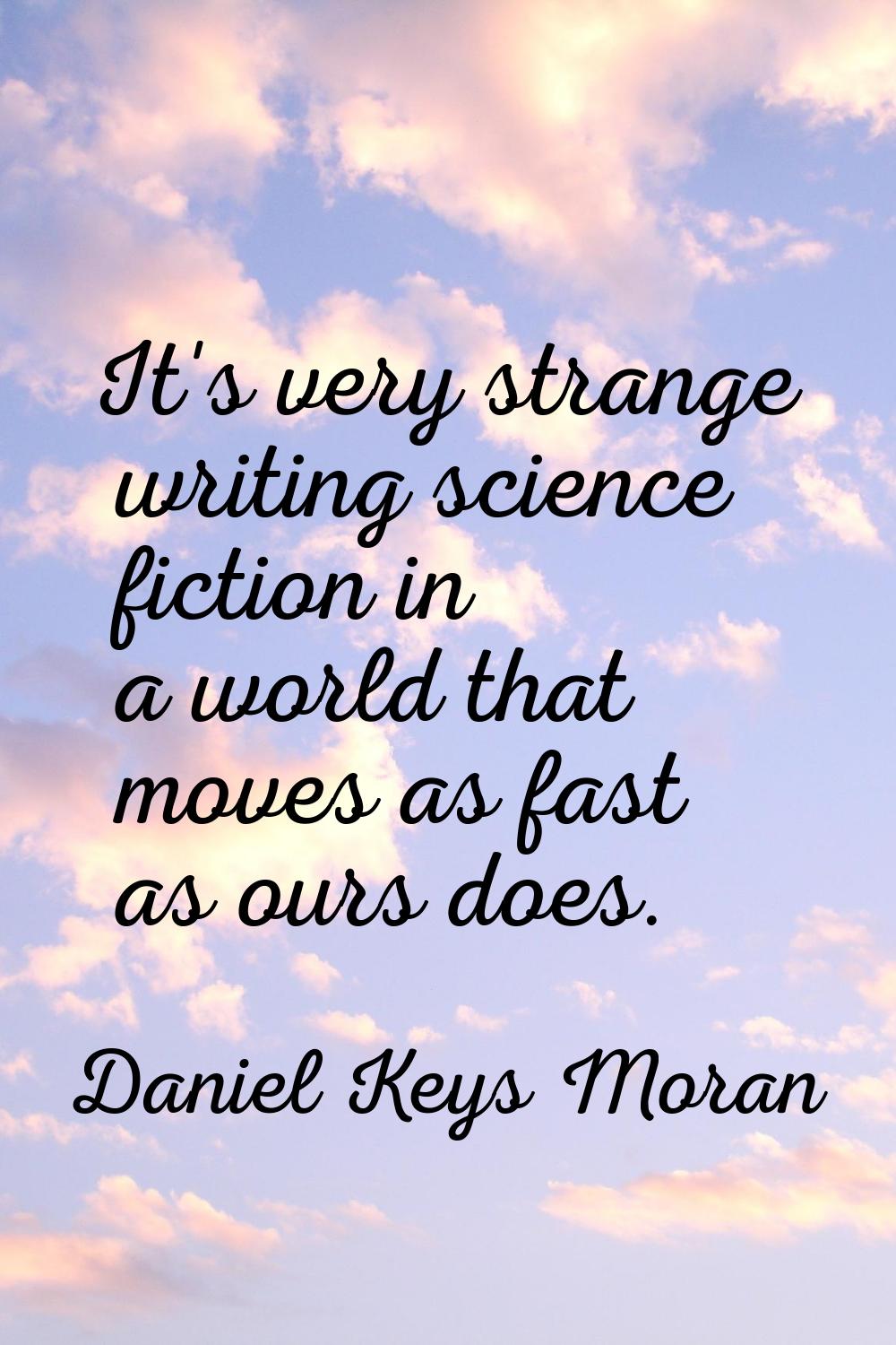It's very strange writing science fiction in a world that moves as fast as ours does.